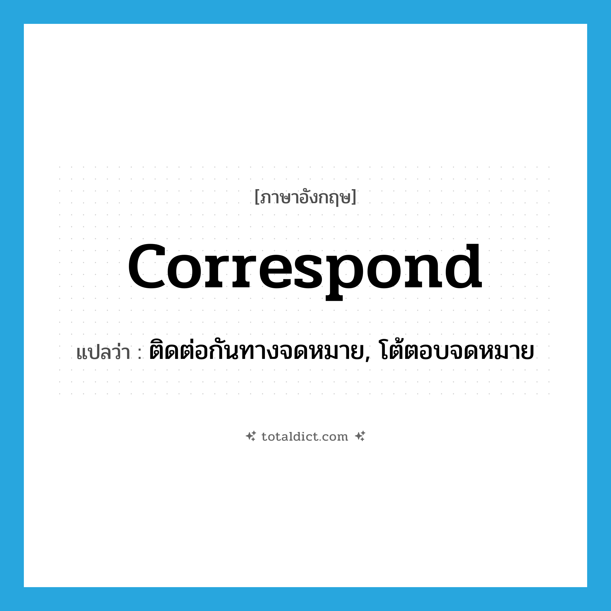 correspond แปลว่า?, คำศัพท์ภาษาอังกฤษ correspond แปลว่า ติดต่อกันทางจดหมาย, โต้ตอบจดหมาย ประเภท VI หมวด VI