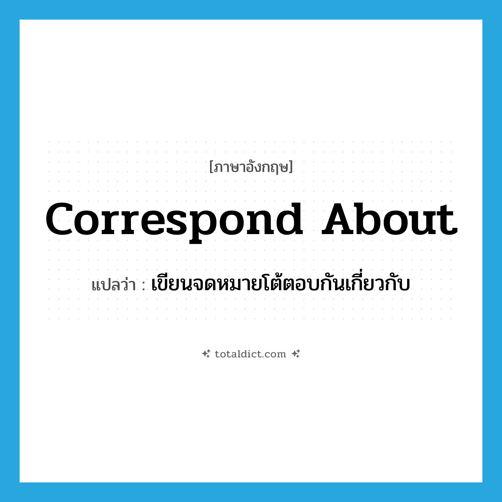 correspond about แปลว่า?, คำศัพท์ภาษาอังกฤษ correspond about แปลว่า เขียนจดหมายโต้ตอบกันเกี่ยวกับ ประเภท PHRV หมวด PHRV