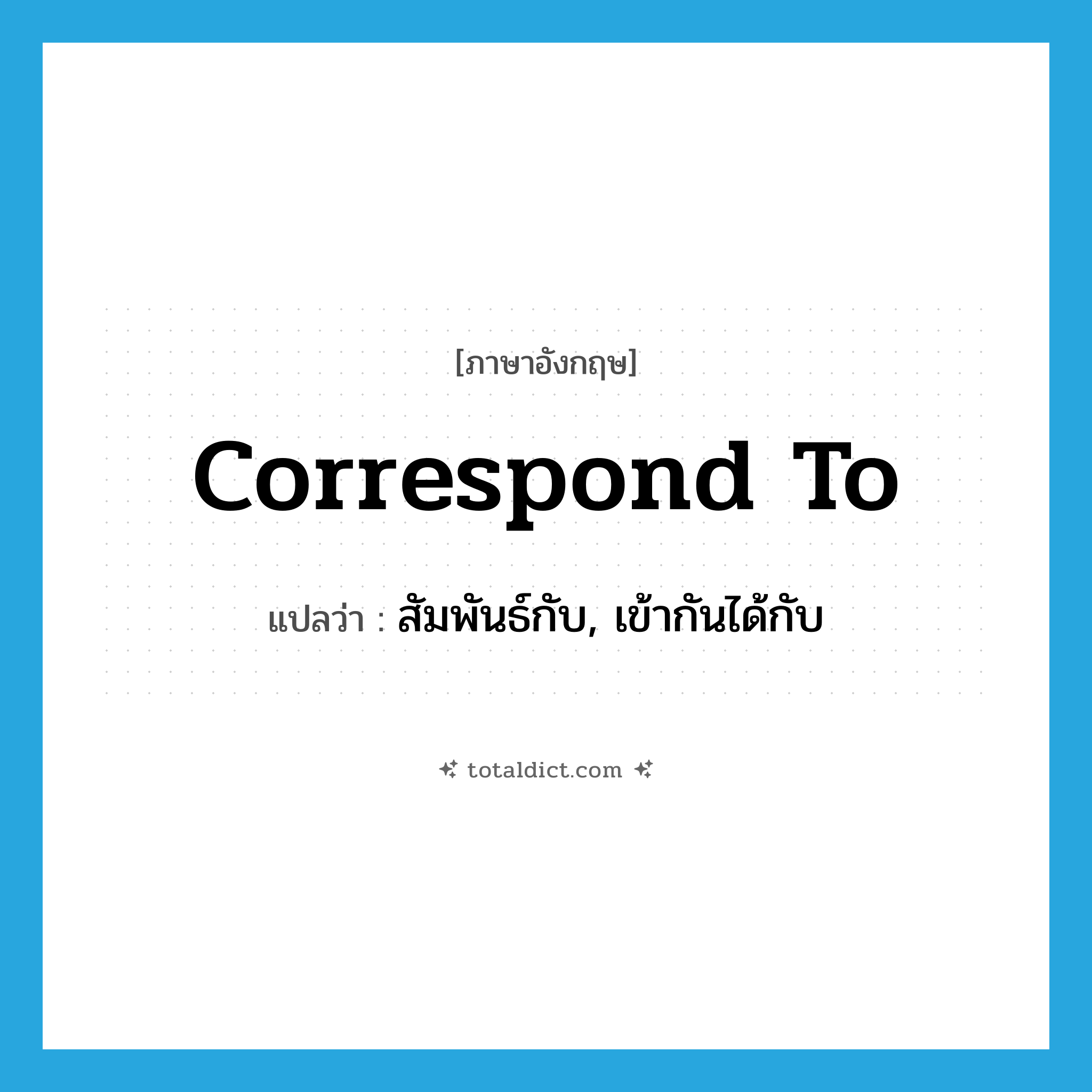 correspond to แปลว่า?, คำศัพท์ภาษาอังกฤษ correspond to แปลว่า สัมพันธ์กับ, เข้ากันได้กับ ประเภท PHRV หมวด PHRV