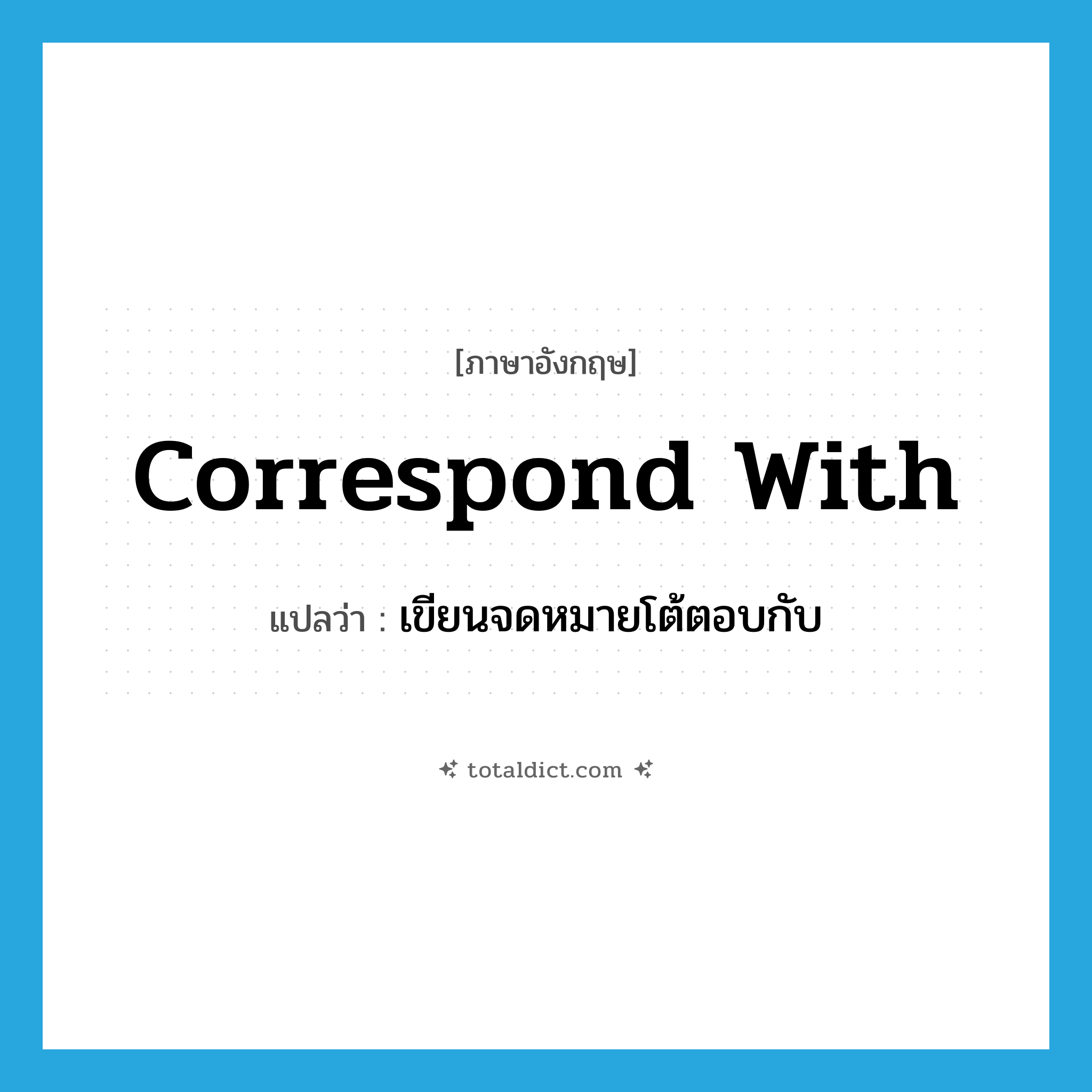 correspond with แปลว่า?, คำศัพท์ภาษาอังกฤษ correspond with แปลว่า เขียนจดหมายโต้ตอบกับ ประเภท PHRV หมวด PHRV