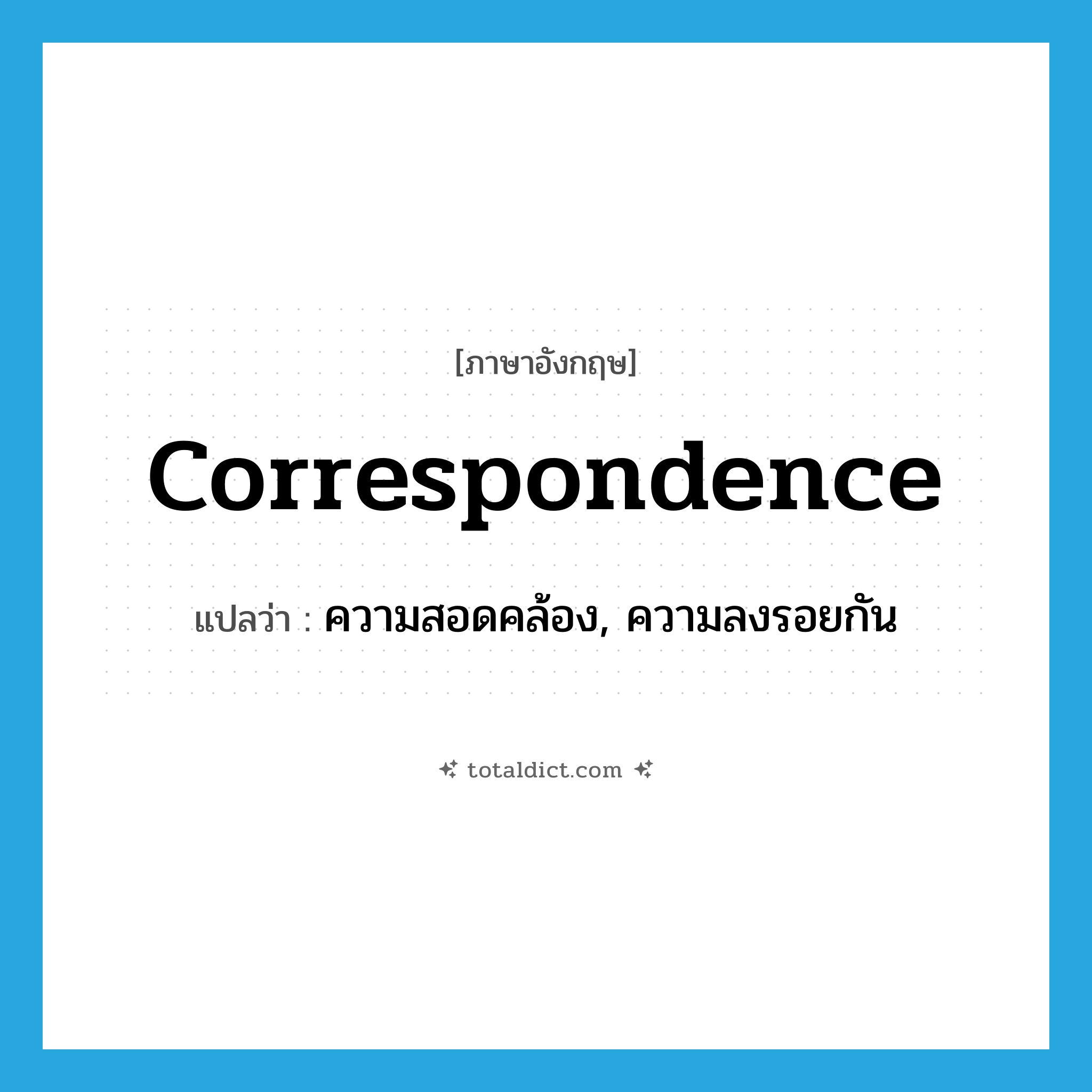 correspondence แปลว่า?, คำศัพท์ภาษาอังกฤษ correspondence แปลว่า ความสอดคล้อง, ความลงรอยกัน ประเภท N หมวด N