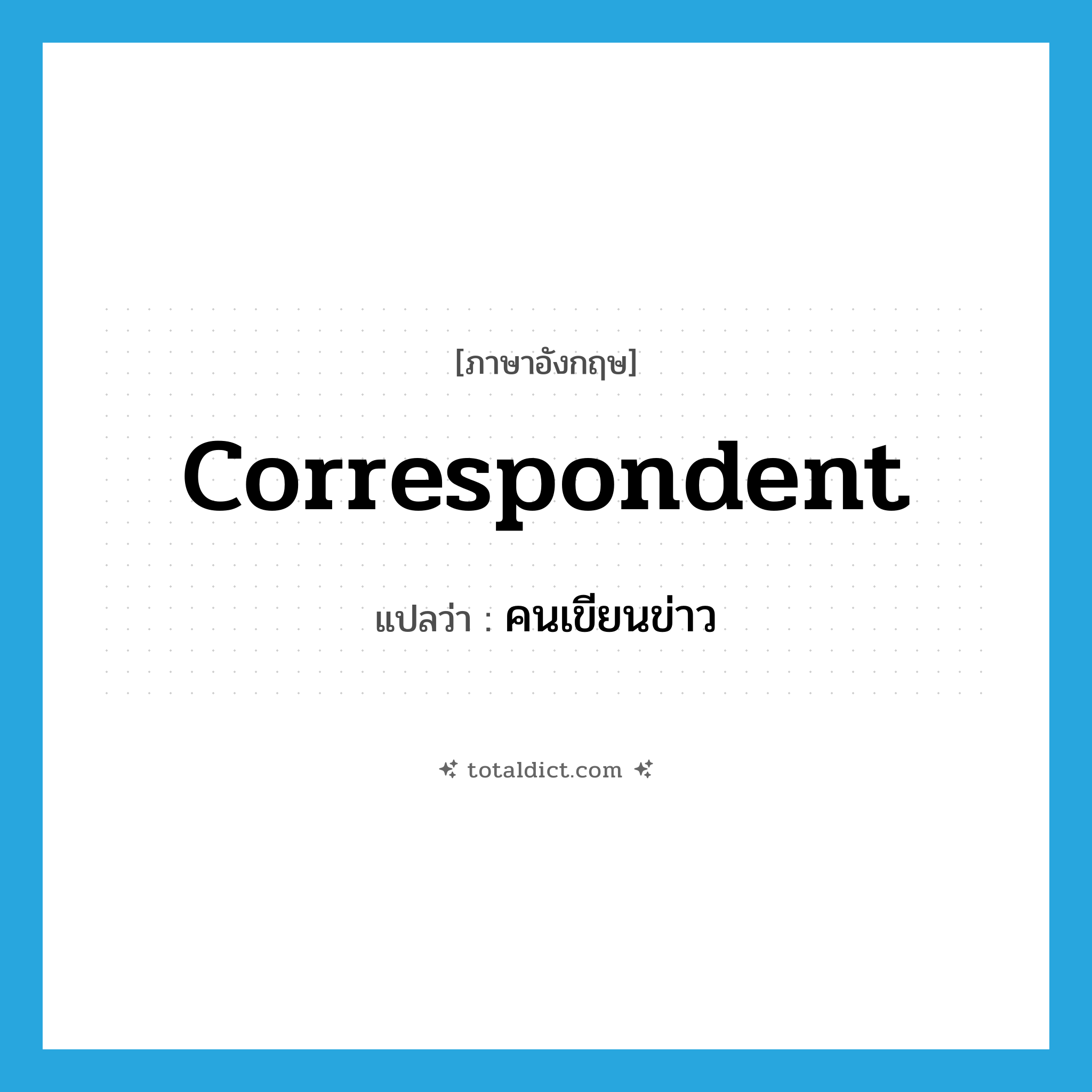 correspondent แปลว่า?, คำศัพท์ภาษาอังกฤษ correspondent แปลว่า คนเขียนข่าว ประเภท N หมวด N