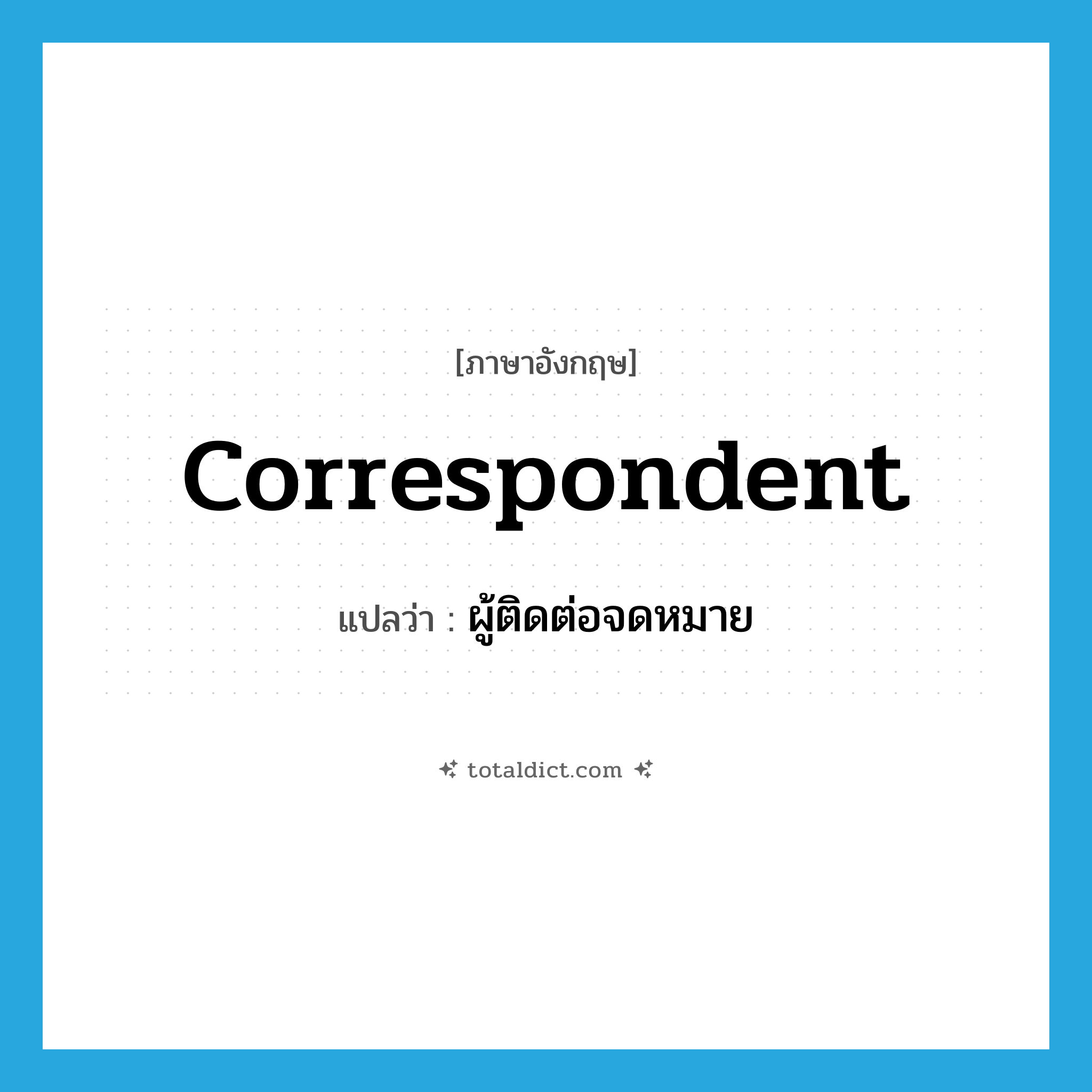 correspondent แปลว่า?, คำศัพท์ภาษาอังกฤษ correspondent แปลว่า ผู้ติดต่อจดหมาย ประเภท N หมวด N