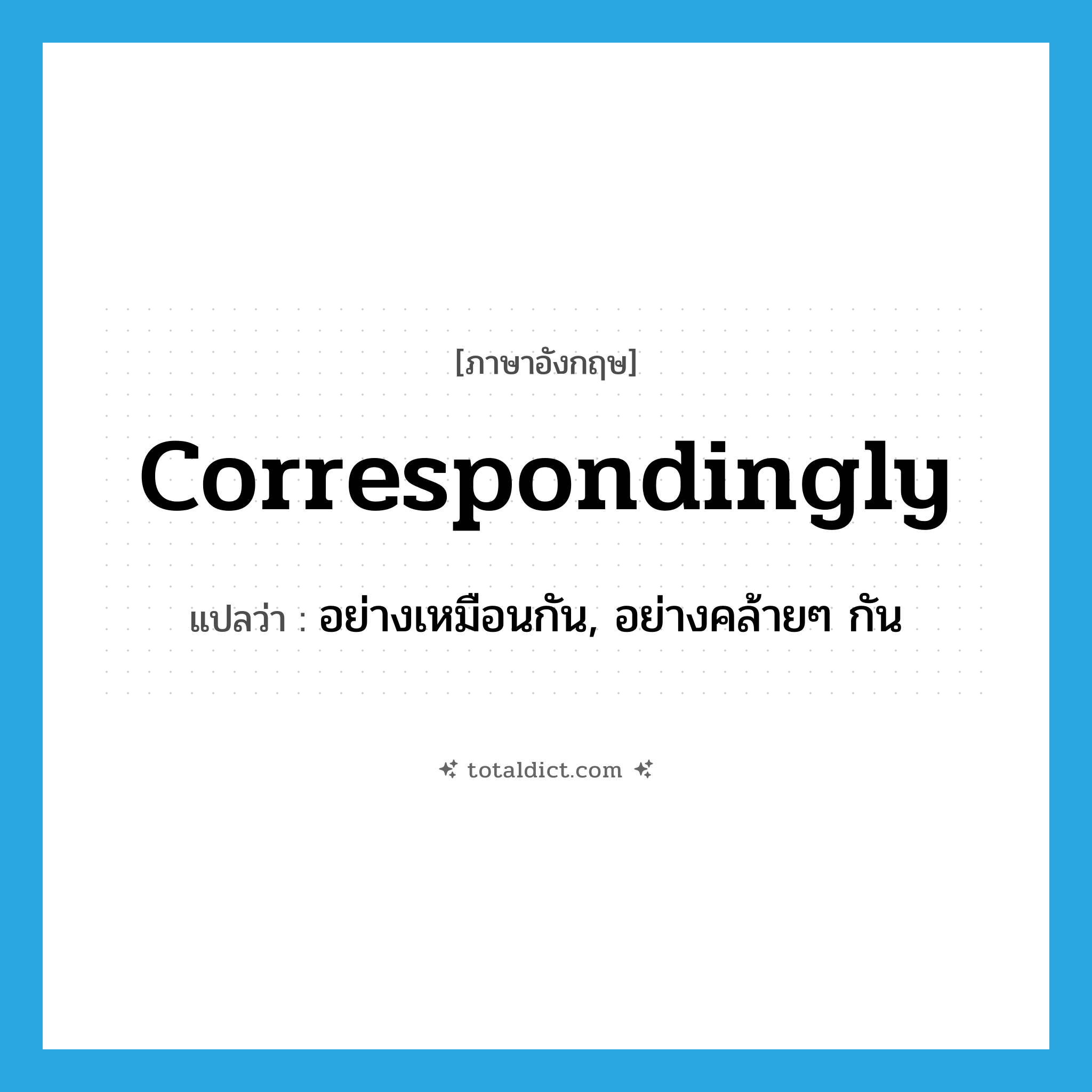 correspondingly แปลว่า?, คำศัพท์ภาษาอังกฤษ correspondingly แปลว่า อย่างเหมือนกัน, อย่างคล้ายๆ กัน ประเภท ADV หมวด ADV