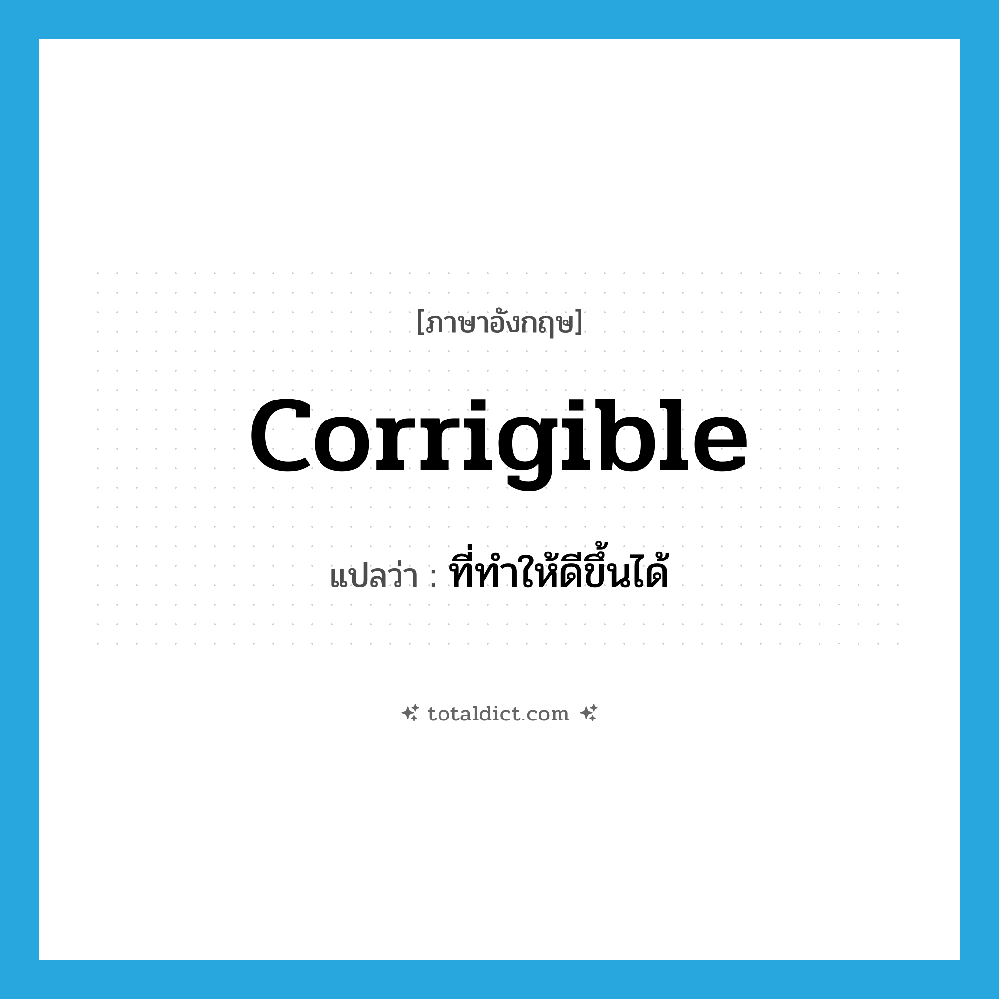 corrigible แปลว่า?, คำศัพท์ภาษาอังกฤษ corrigible แปลว่า ที่ทำให้ดีขึ้นได้ ประเภท ADJ หมวด ADJ