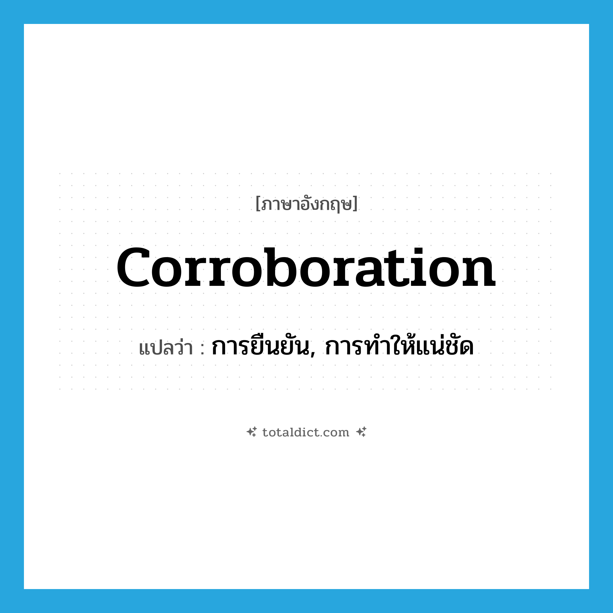 corroboration แปลว่า?, คำศัพท์ภาษาอังกฤษ corroboration แปลว่า การยืนยัน, การทำให้แน่ชัด ประเภท N หมวด N