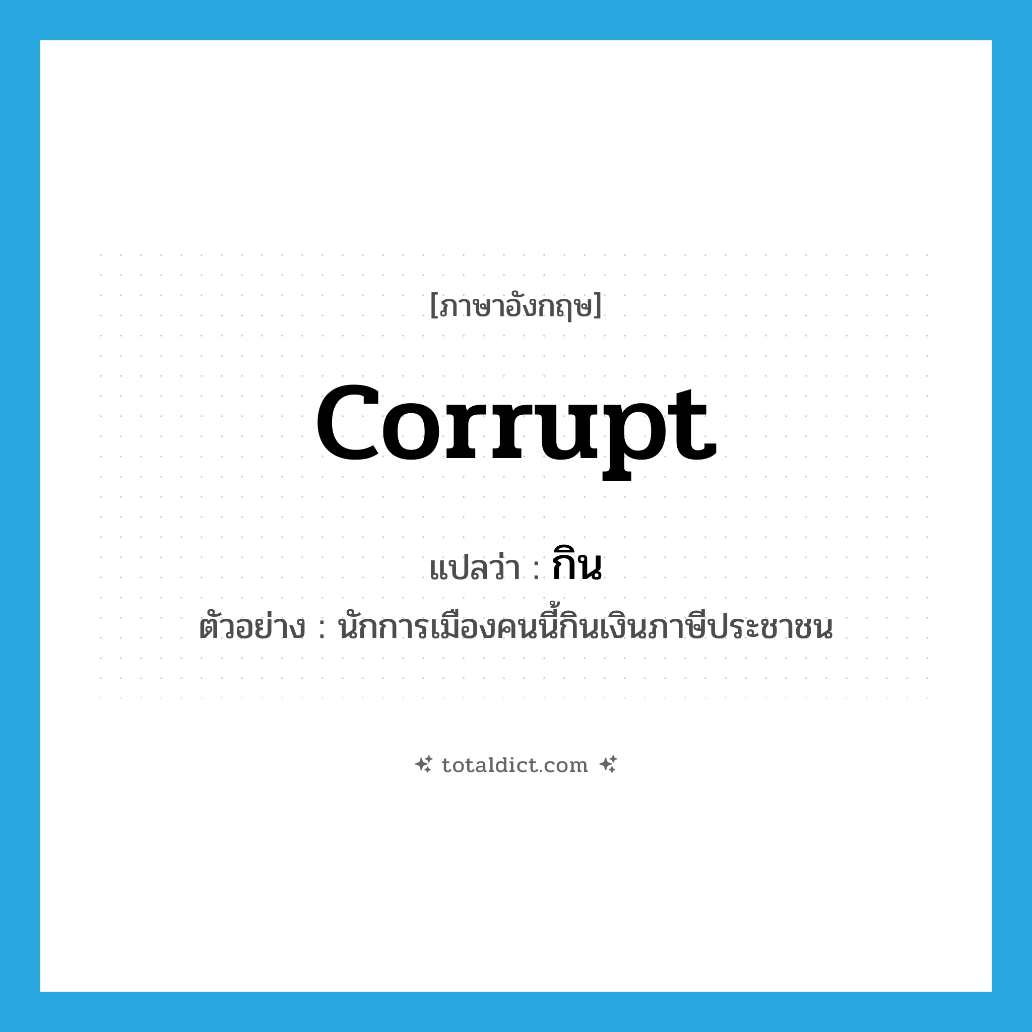 corrupt แปลว่า?, คำศัพท์ภาษาอังกฤษ corrupt แปลว่า กิน ประเภท V ตัวอย่าง นักการเมืองคนนี้กินเงินภาษีประชาชน หมวด V