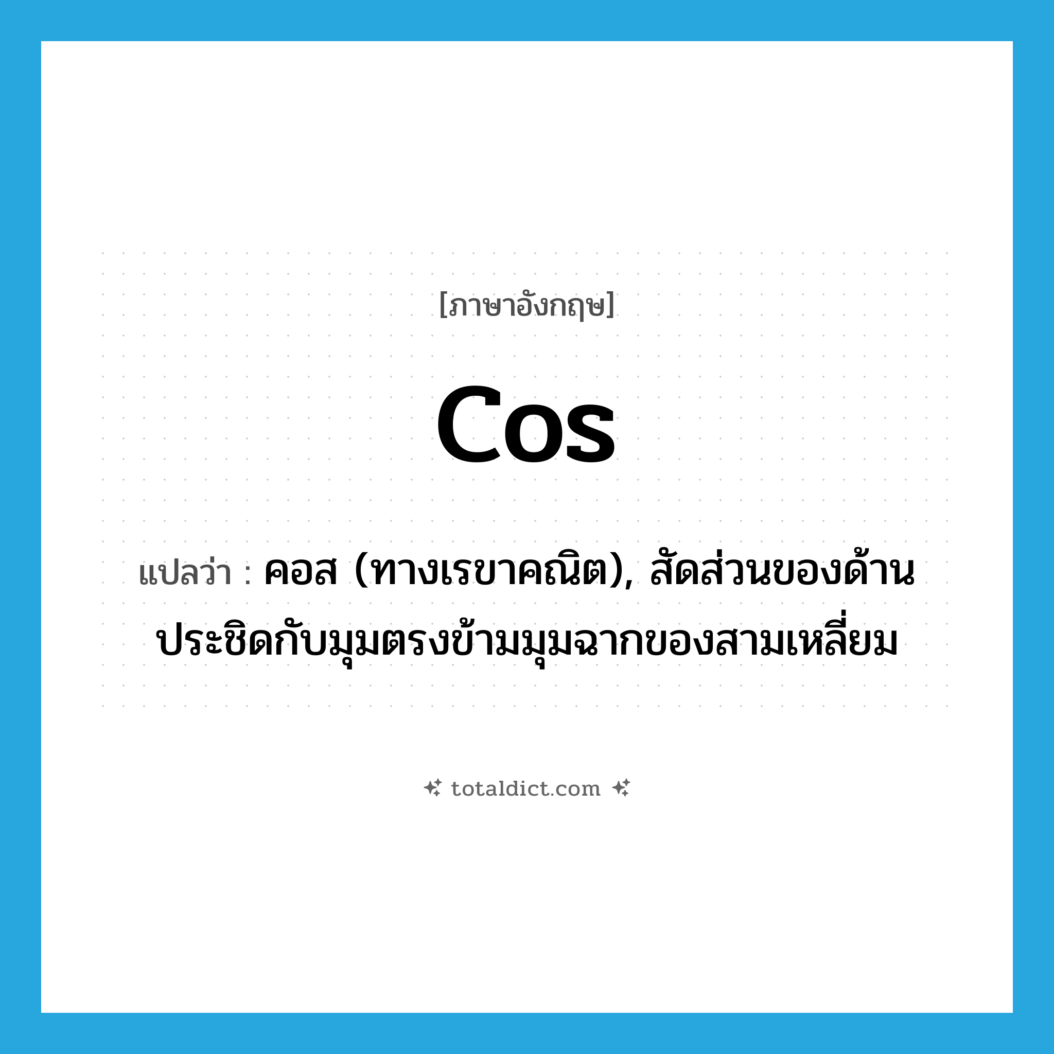 cos แปลว่า?, คำศัพท์ภาษาอังกฤษ cos แปลว่า คอส (ทางเรขาคณิต), สัดส่วนของด้านประชิดกับมุมตรงข้ามมุมฉากของสามเหลี่ยม ประเภท N หมวด N