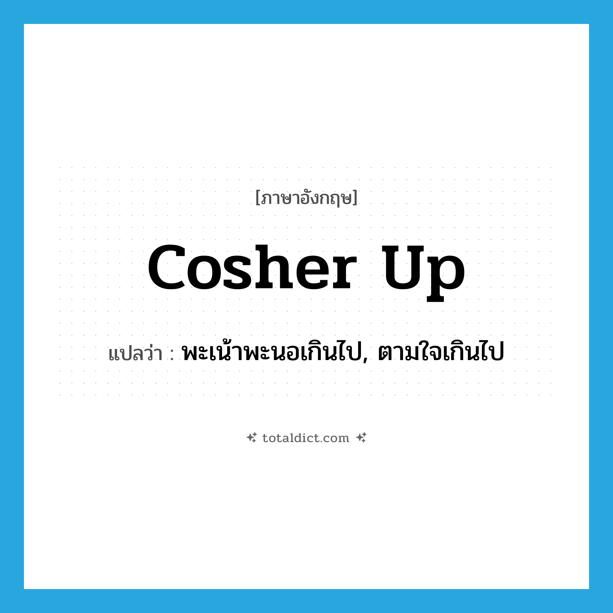 cosher up แปลว่า?, คำศัพท์ภาษาอังกฤษ cosher up แปลว่า พะเน้าพะนอเกินไป, ตามใจเกินไป ประเภท PHRV หมวด PHRV