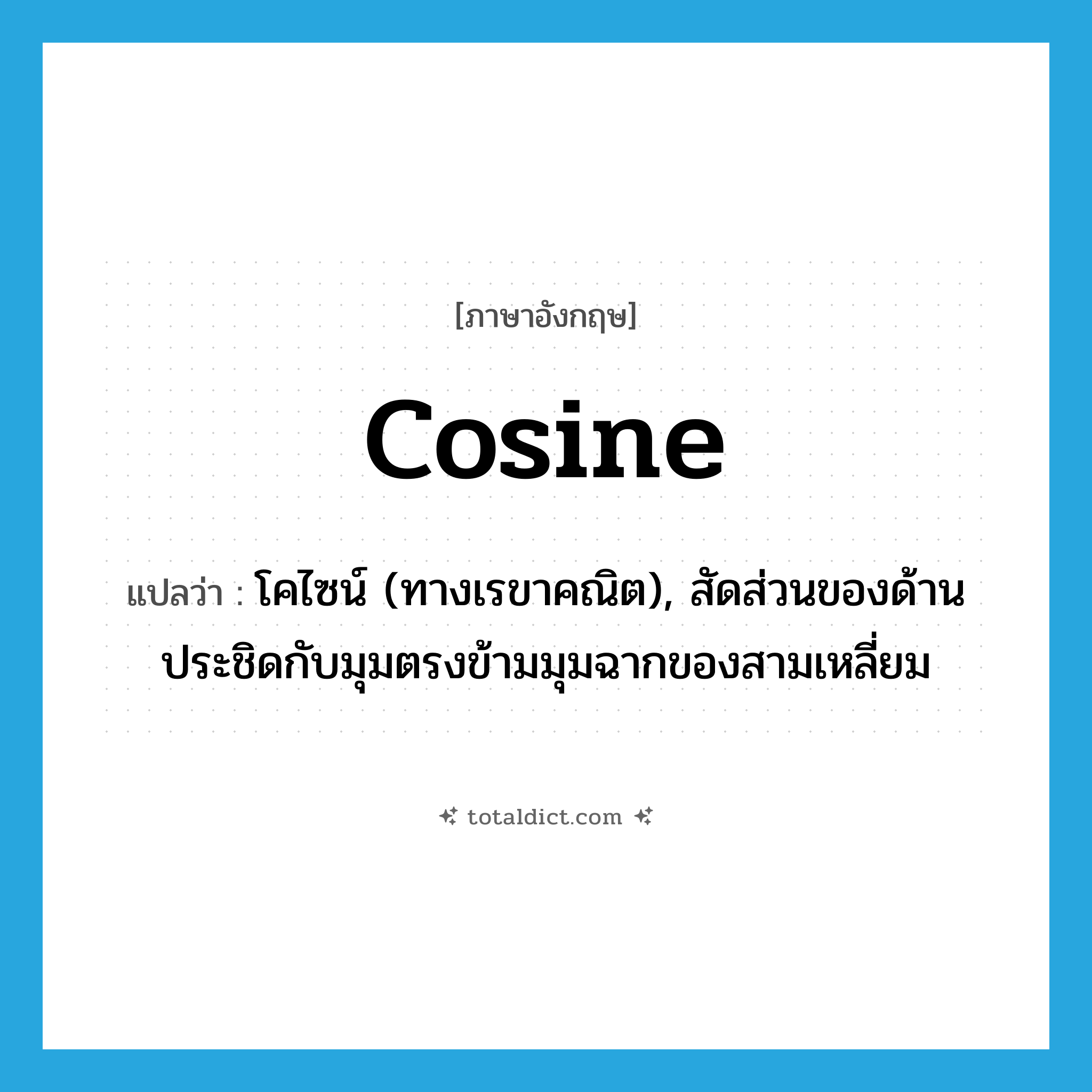 cosine แปลว่า?, คำศัพท์ภาษาอังกฤษ cosine แปลว่า โคไซน์ (ทางเรขาคณิต), สัดส่วนของด้านประชิดกับมุมตรงข้ามมุมฉากของสามเหลี่ยม ประเภท N หมวด N