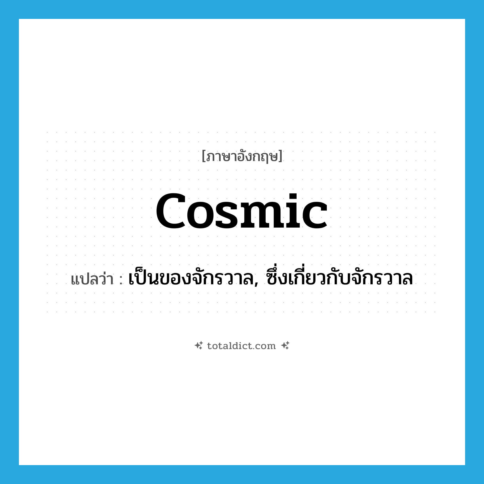 cosmic แปลว่า?, คำศัพท์ภาษาอังกฤษ cosmic แปลว่า เป็นของจักรวาล, ซึ่งเกี่ยวกับจักรวาล ประเภท ADJ หมวด ADJ