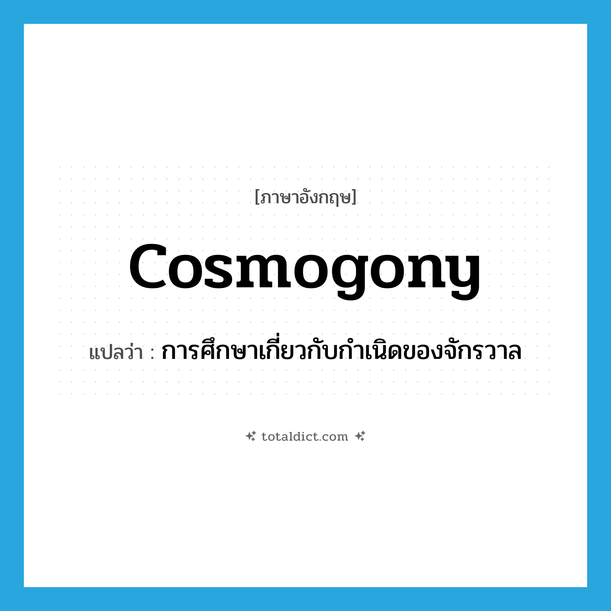 cosmogony แปลว่า?, คำศัพท์ภาษาอังกฤษ cosmogony แปลว่า การศึกษาเกี่ยวกับกำเนิดของจักรวาล ประเภท N หมวด N