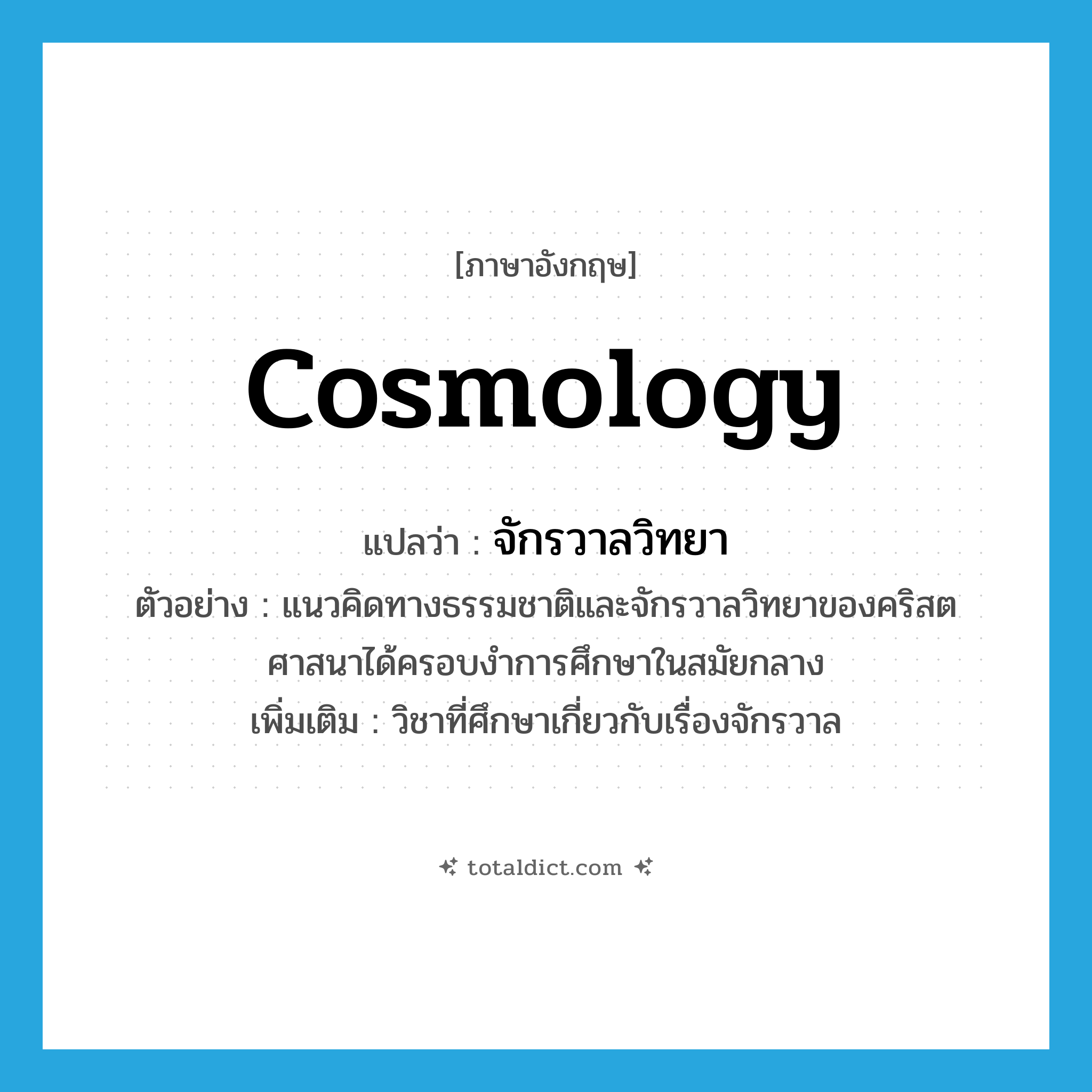 cosmology แปลว่า?, คำศัพท์ภาษาอังกฤษ cosmology แปลว่า จักรวาลวิทยา ประเภท N ตัวอย่าง แนวคิดทางธรรมชาติและจักรวาลวิทยาของคริสตศาสนาได้ครอบงำการศึกษาในสมัยกลาง เพิ่มเติม วิชาที่ศึกษาเกี่ยวกับเรื่องจักรวาล หมวด N