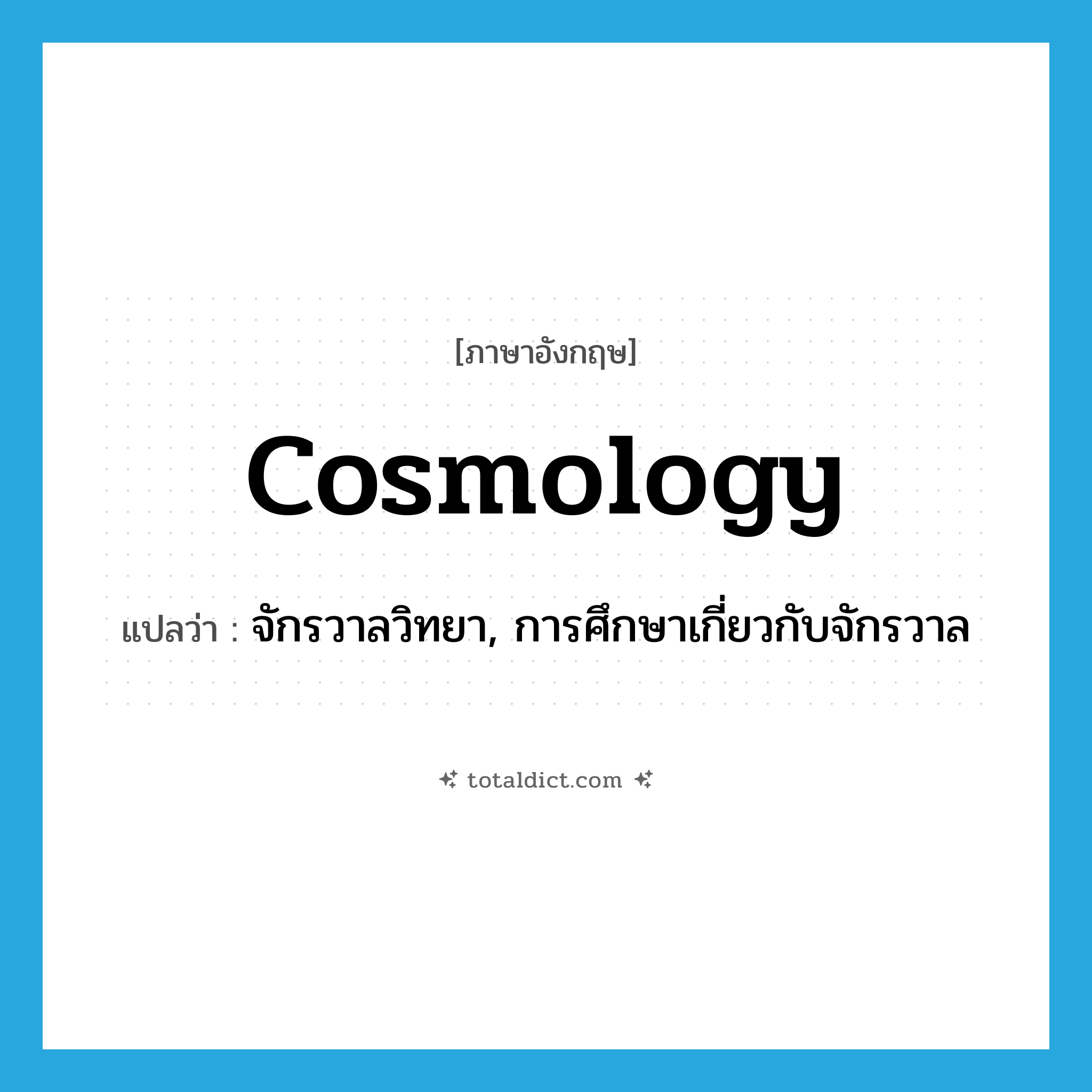 cosmology แปลว่า?, คำศัพท์ภาษาอังกฤษ cosmology แปลว่า จักรวาลวิทยา, การศึกษาเกี่ยวกับจักรวาล ประเภท N หมวด N