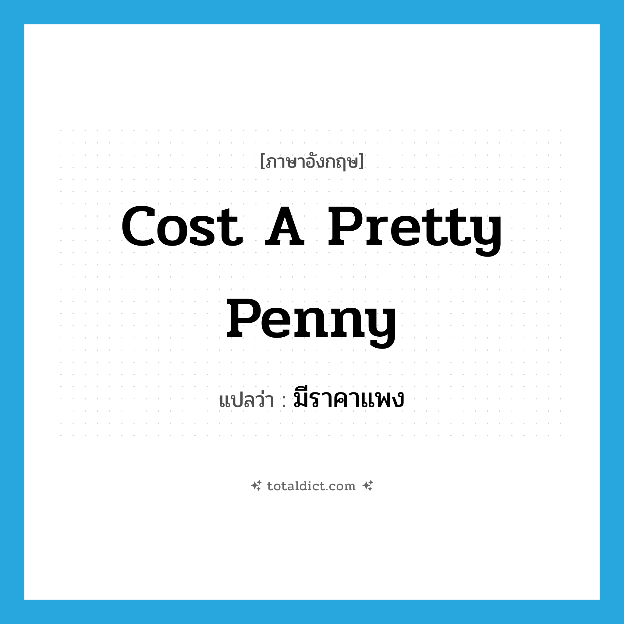 cost a pretty penny แปลว่า?, คำศัพท์ภาษาอังกฤษ cost a pretty penny แปลว่า มีราคาแพง ประเภท IDM หมวด IDM