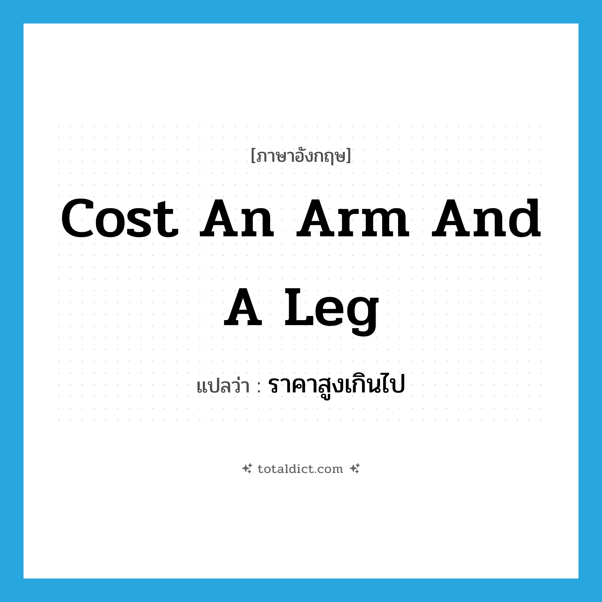 cost an arm and a leg แปลว่า?, คำศัพท์ภาษาอังกฤษ cost an arm and a leg แปลว่า ราคาสูงเกินไป ประเภท IDM หมวด IDM