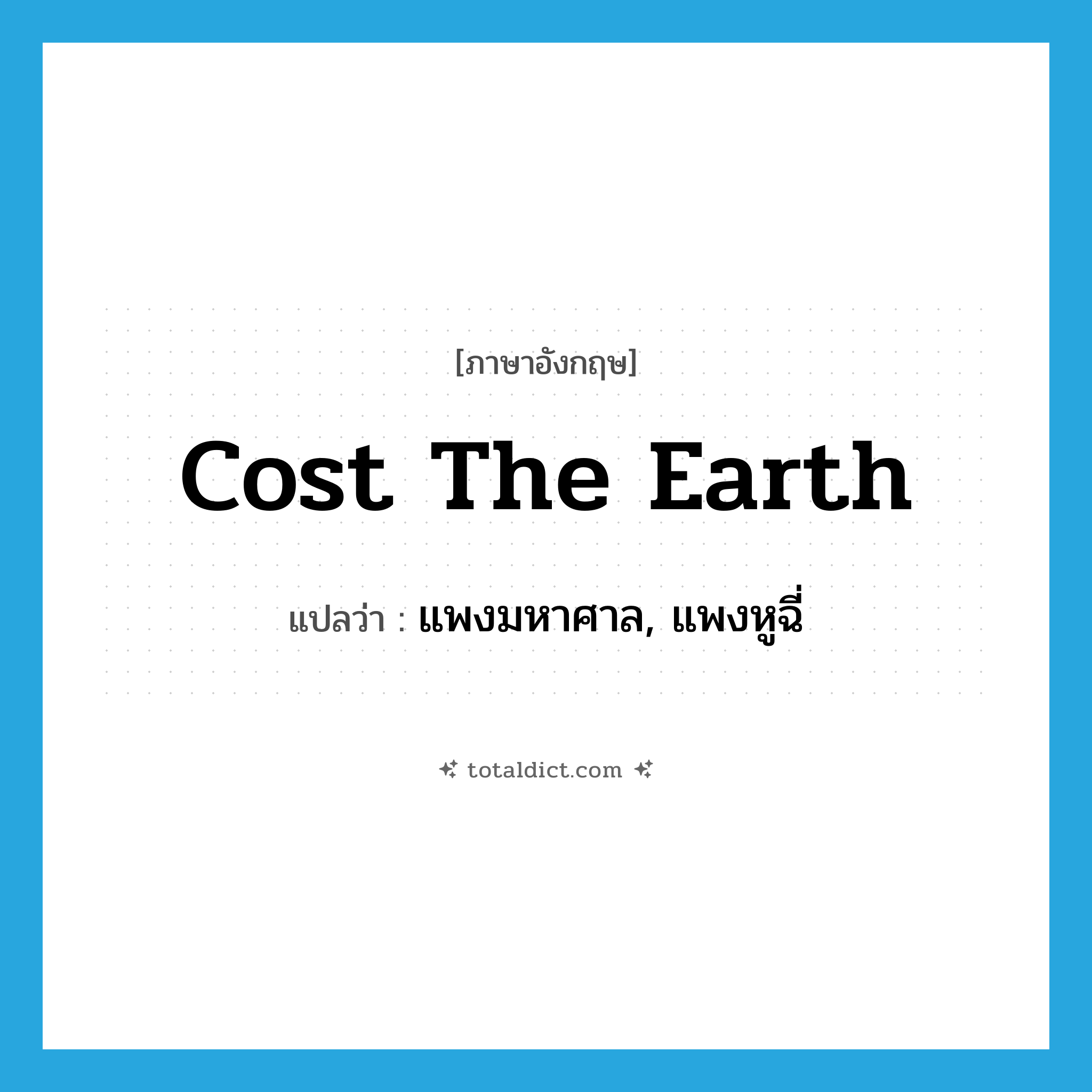 cost the earth แปลว่า?, คำศัพท์ภาษาอังกฤษ cost the earth แปลว่า แพงมหาศาล, แพงหูฉี่ ประเภท IDM หมวด IDM