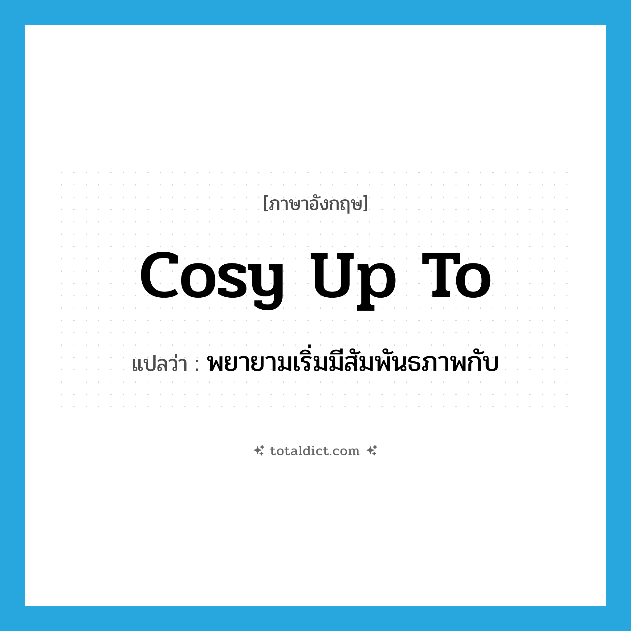 cosy up to แปลว่า?, คำศัพท์ภาษาอังกฤษ cosy up to แปลว่า พยายามเริ่มมีสัมพันธภาพกับ ประเภท PHRV หมวด PHRV