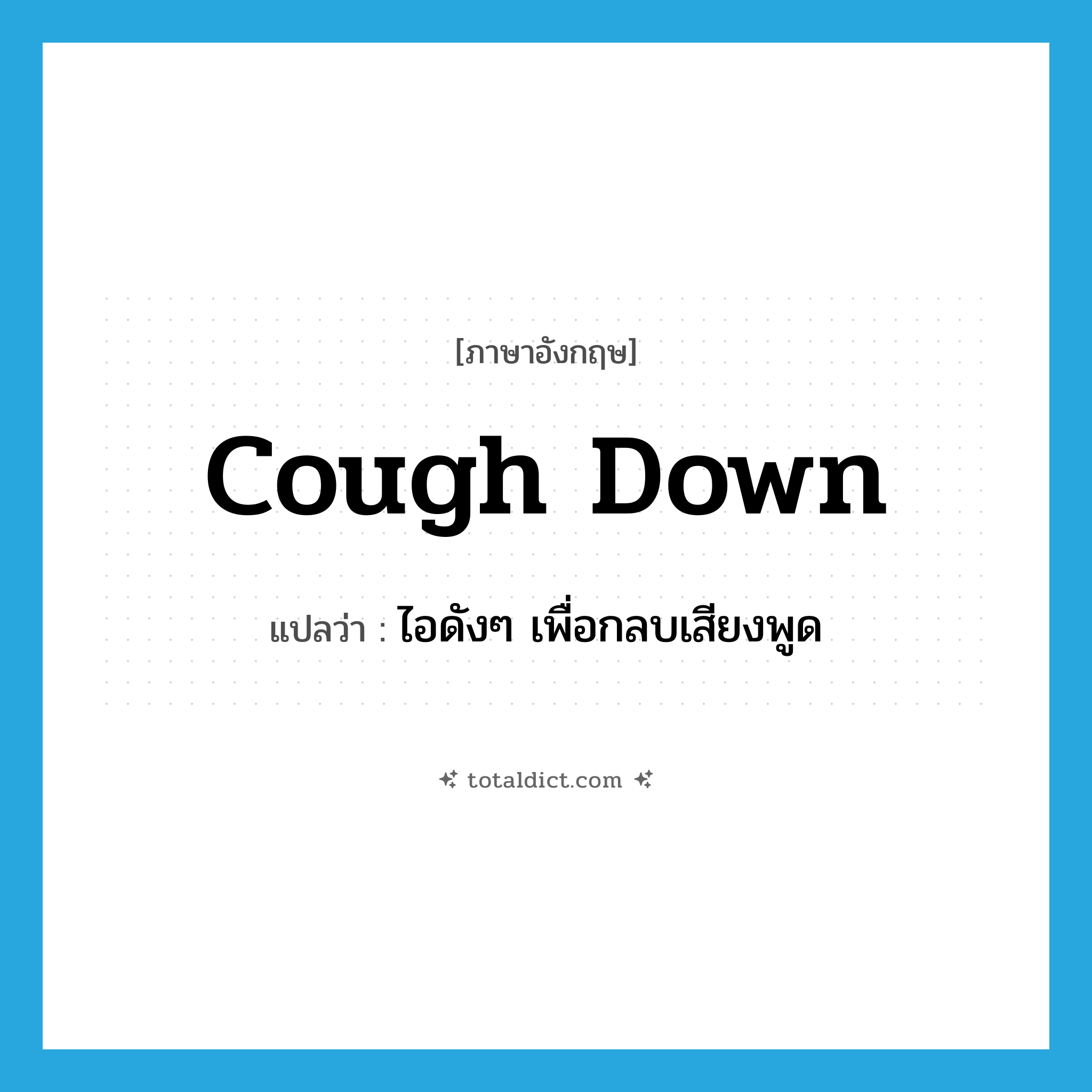 cough down แปลว่า?, คำศัพท์ภาษาอังกฤษ cough down แปลว่า ไอดังๆ เพื่อกลบเสียงพูด ประเภท PHRV หมวด PHRV