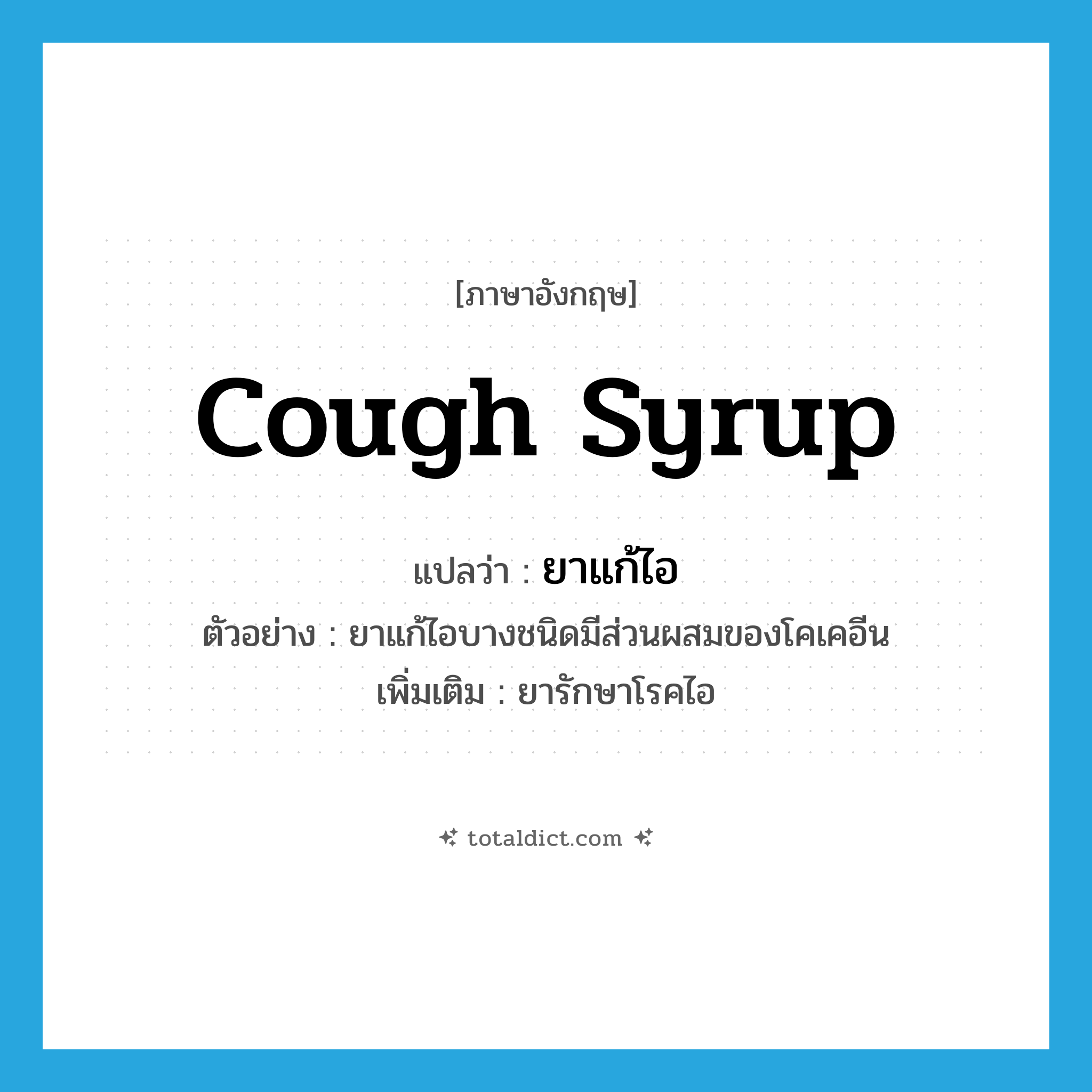 cough syrup แปลว่า?, คำศัพท์ภาษาอังกฤษ cough syrup แปลว่า ยาแก้ไอ ประเภท N ตัวอย่าง ยาแก้ไอบางชนิดมีส่วนผสมของโคเคอีน เพิ่มเติม ยารักษาโรคไอ หมวด N