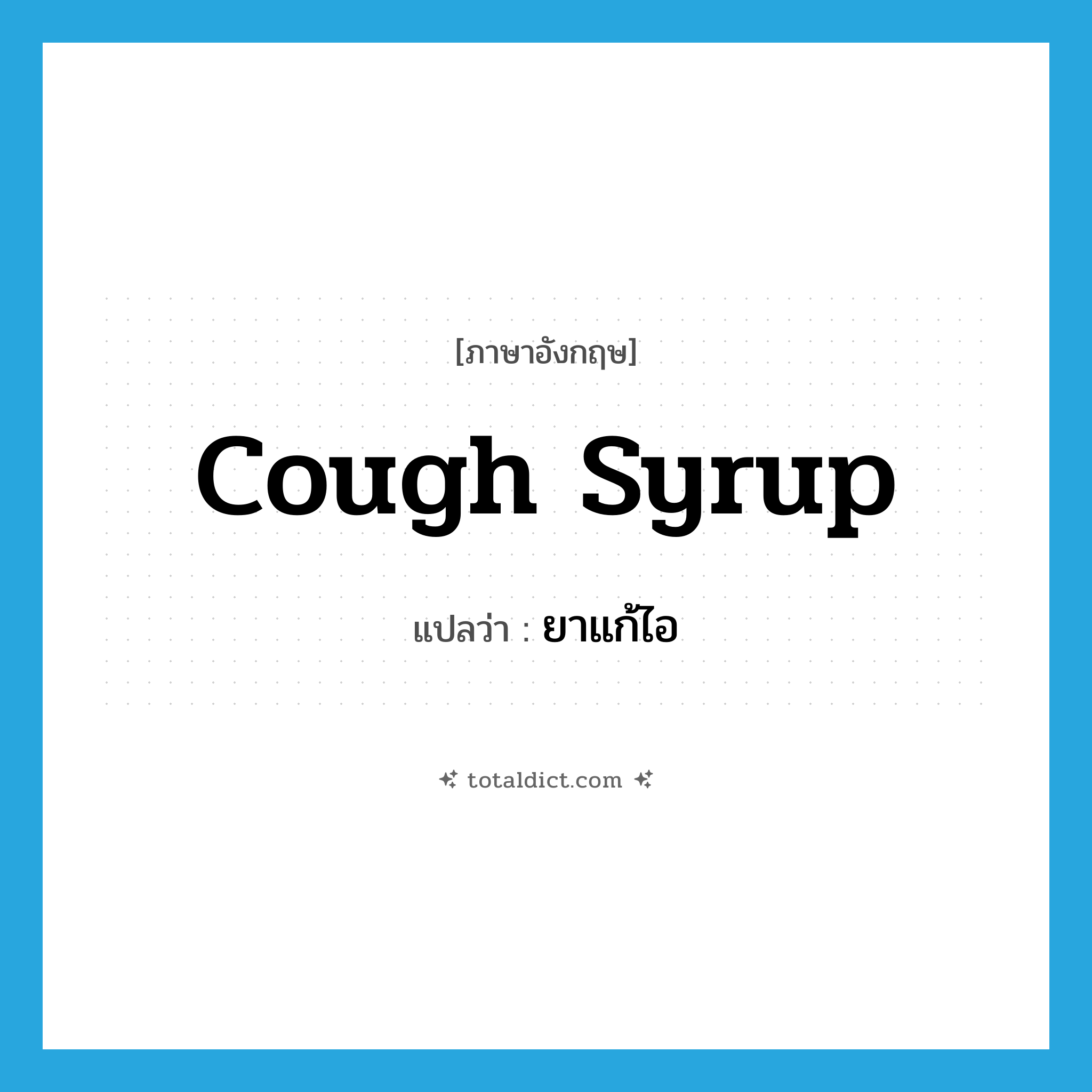 cough syrup แปลว่า?, คำศัพท์ภาษาอังกฤษ cough syrup แปลว่า ยาแก้ไอ ประเภท N หมวด N