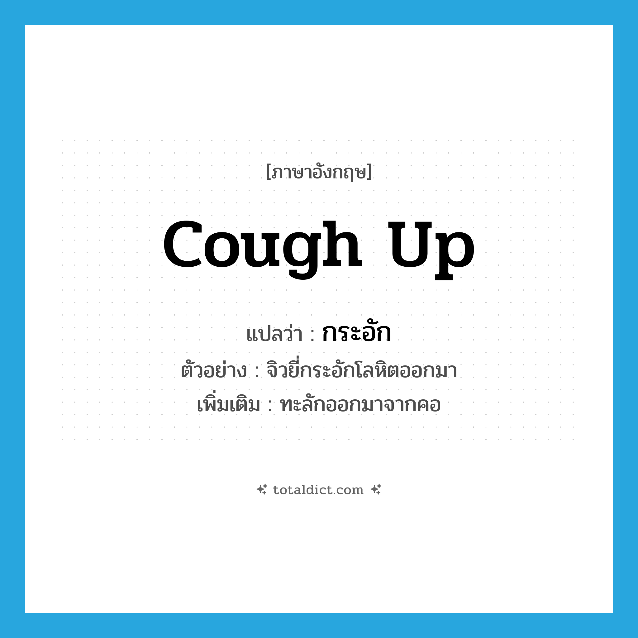 cough up แปลว่า?, คำศัพท์ภาษาอังกฤษ cough up แปลว่า กระอัก ประเภท V ตัวอย่าง จิวยี่กระอักโลหิตออกมา เพิ่มเติม ทะลักออกมาจากคอ หมวด V