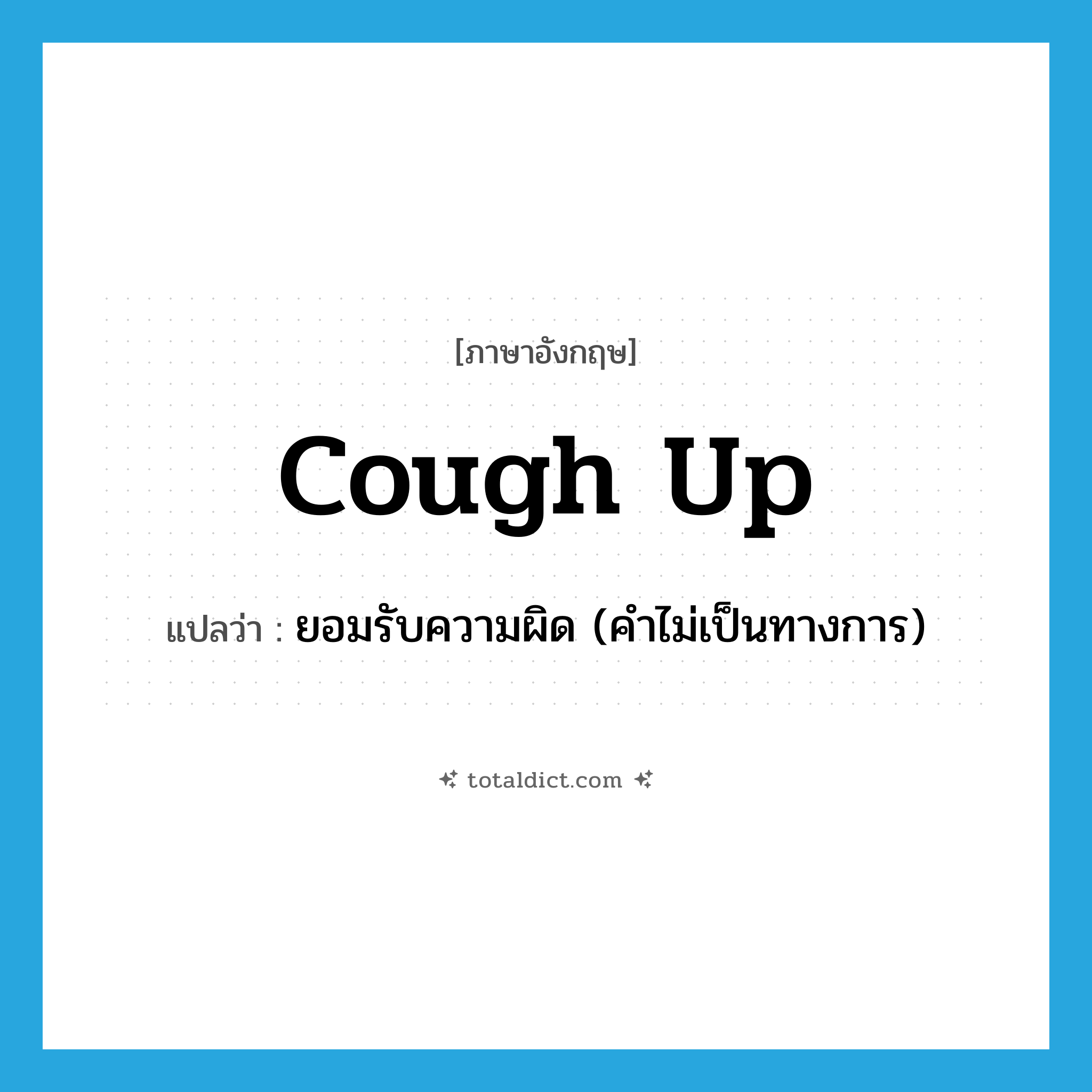 cough up แปลว่า?, คำศัพท์ภาษาอังกฤษ cough up แปลว่า ยอมรับความผิด (คำไม่เป็นทางการ) ประเภท PHRV หมวด PHRV