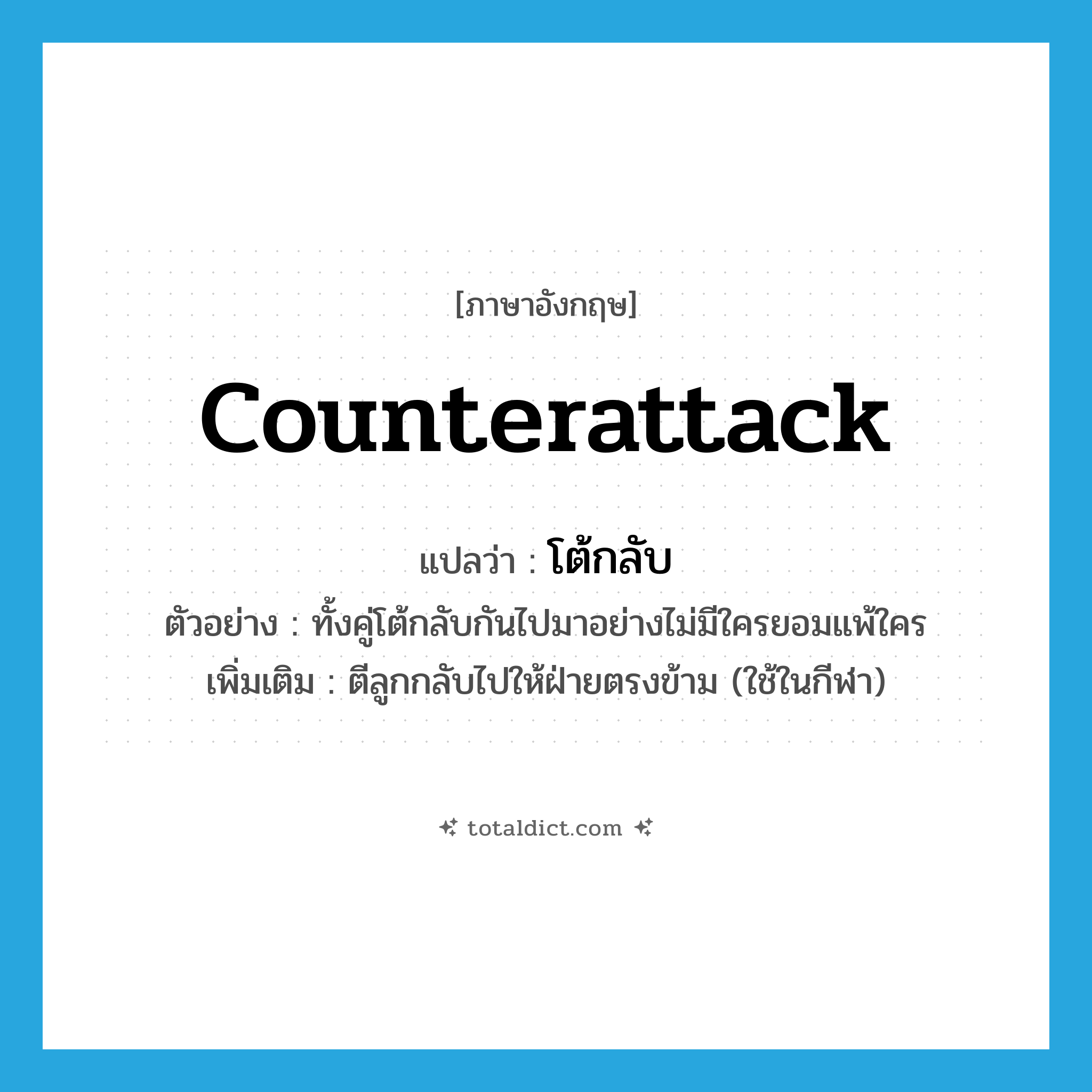 counterattack แปลว่า?, คำศัพท์ภาษาอังกฤษ counterattack แปลว่า โต้กลับ ประเภท V ตัวอย่าง ทั้งคู่โต้กลับกันไปมาอย่างไม่มีใครยอมแพ้ใคร เพิ่มเติม ตีลูกกลับไปให้ฝ่ายตรงข้าม (ใช้ในกีฬา) หมวด V