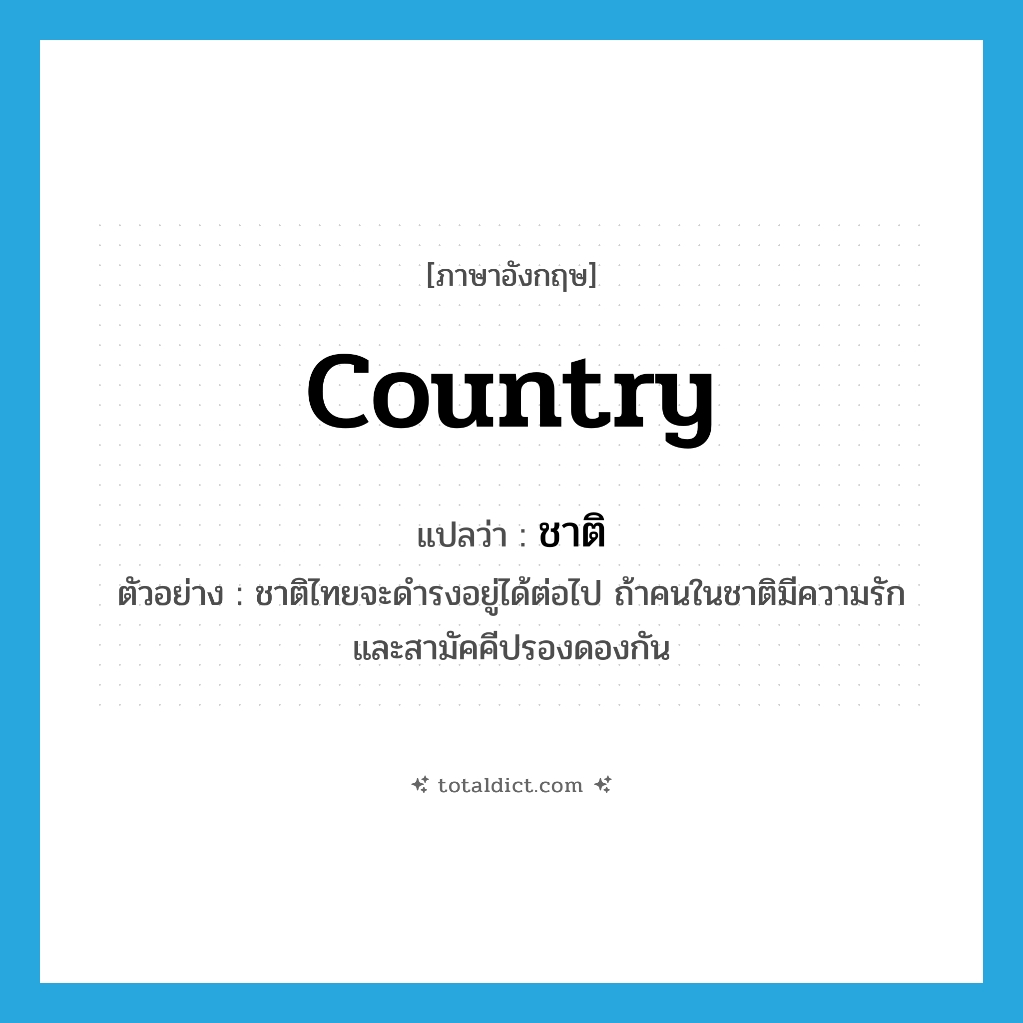 country แปลว่า?, คำศัพท์ภาษาอังกฤษ country แปลว่า ชาติ ประเภท N ตัวอย่าง ชาติไทยจะดำรงอยู่ได้ต่อไป ถ้าคนในชาติมีความรัก และสามัคคีปรองดองกัน หมวด N