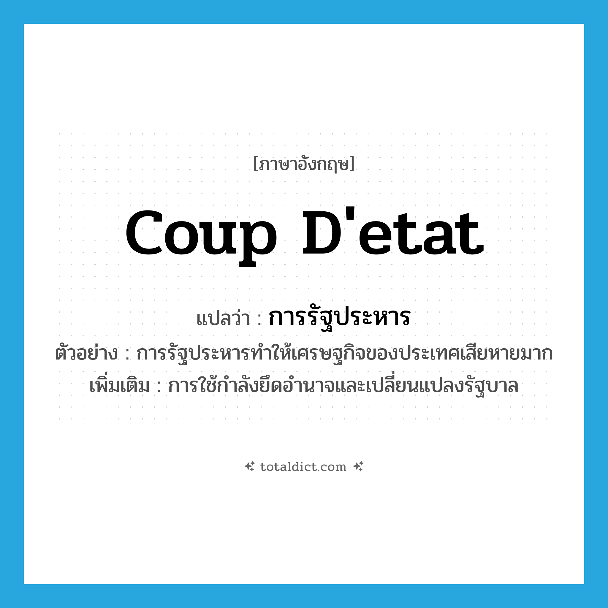 coup d&#39;etat แปลว่า?, คำศัพท์ภาษาอังกฤษ coup d&#39;etat แปลว่า การรัฐประหาร ประเภท N ตัวอย่าง การรัฐประหารทำให้เศรษฐกิจของประเทศเสียหายมาก เพิ่มเติม การใช้กำลังยึดอำนาจและเปลี่ยนแปลงรัฐบาล หมวด N