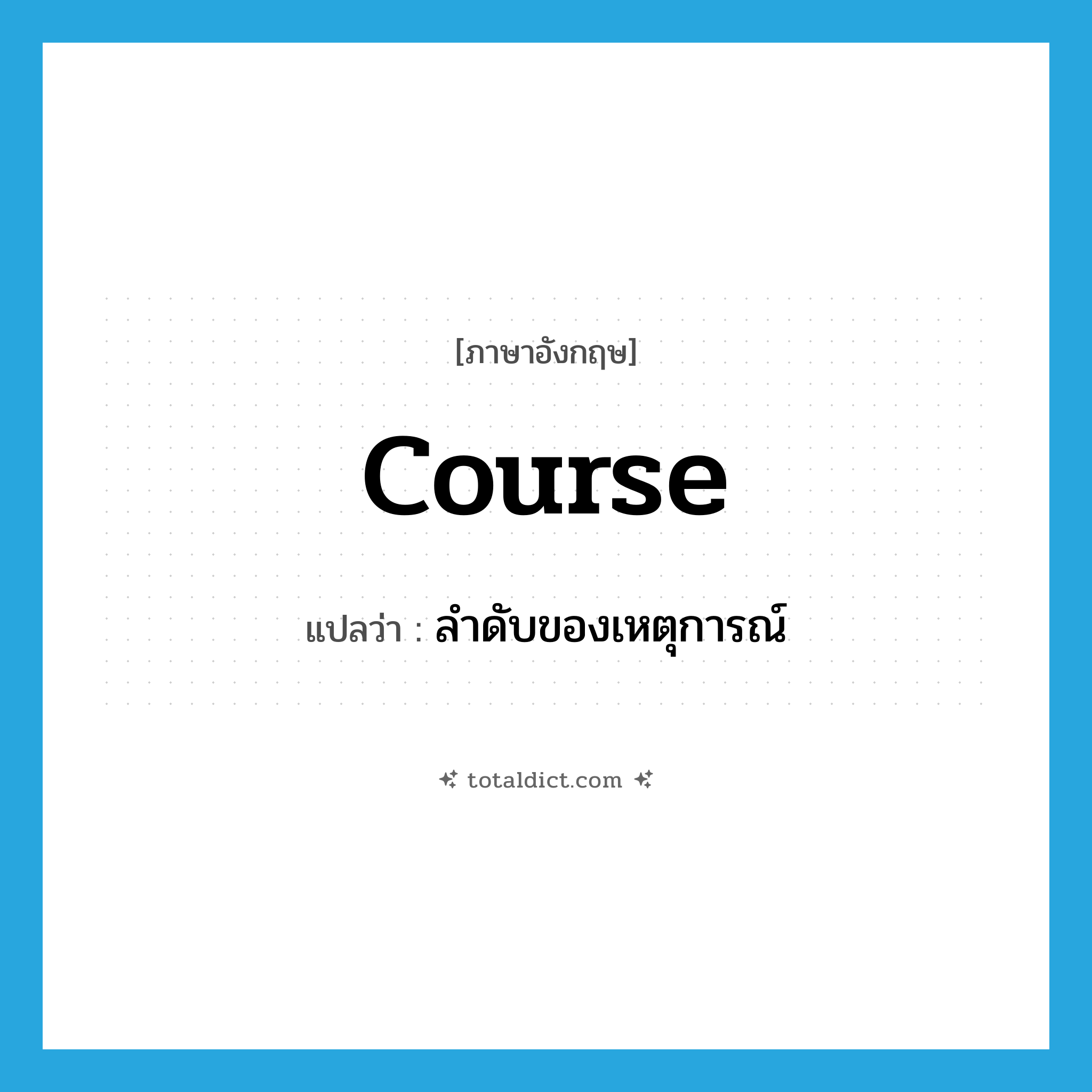 course แปลว่า?, คำศัพท์ภาษาอังกฤษ course แปลว่า ลำดับของเหตุการณ์ ประเภท N หมวด N