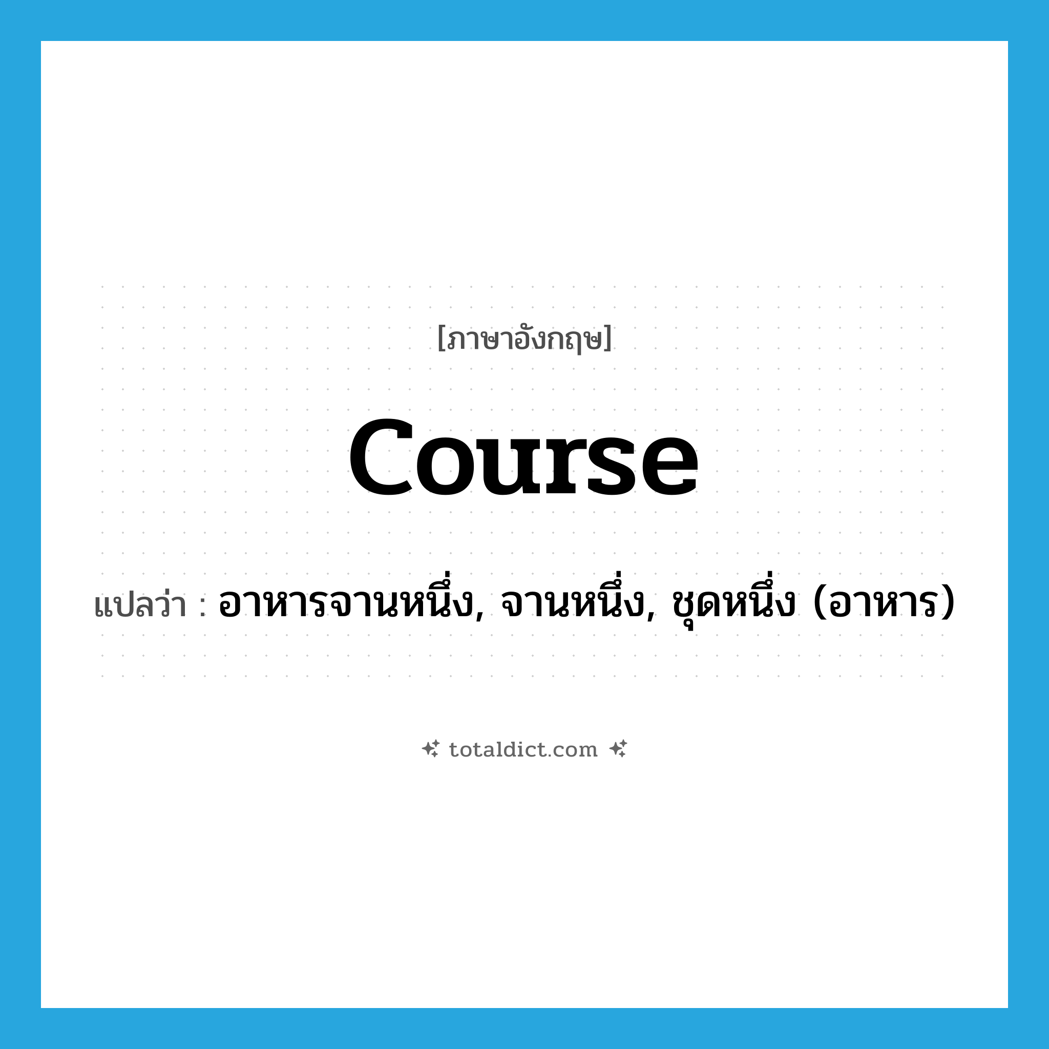 course แปลว่า?, คำศัพท์ภาษาอังกฤษ course แปลว่า อาหารจานหนึ่ง, จานหนึ่ง, ชุดหนึ่ง (อาหาร) ประเภท N หมวด N