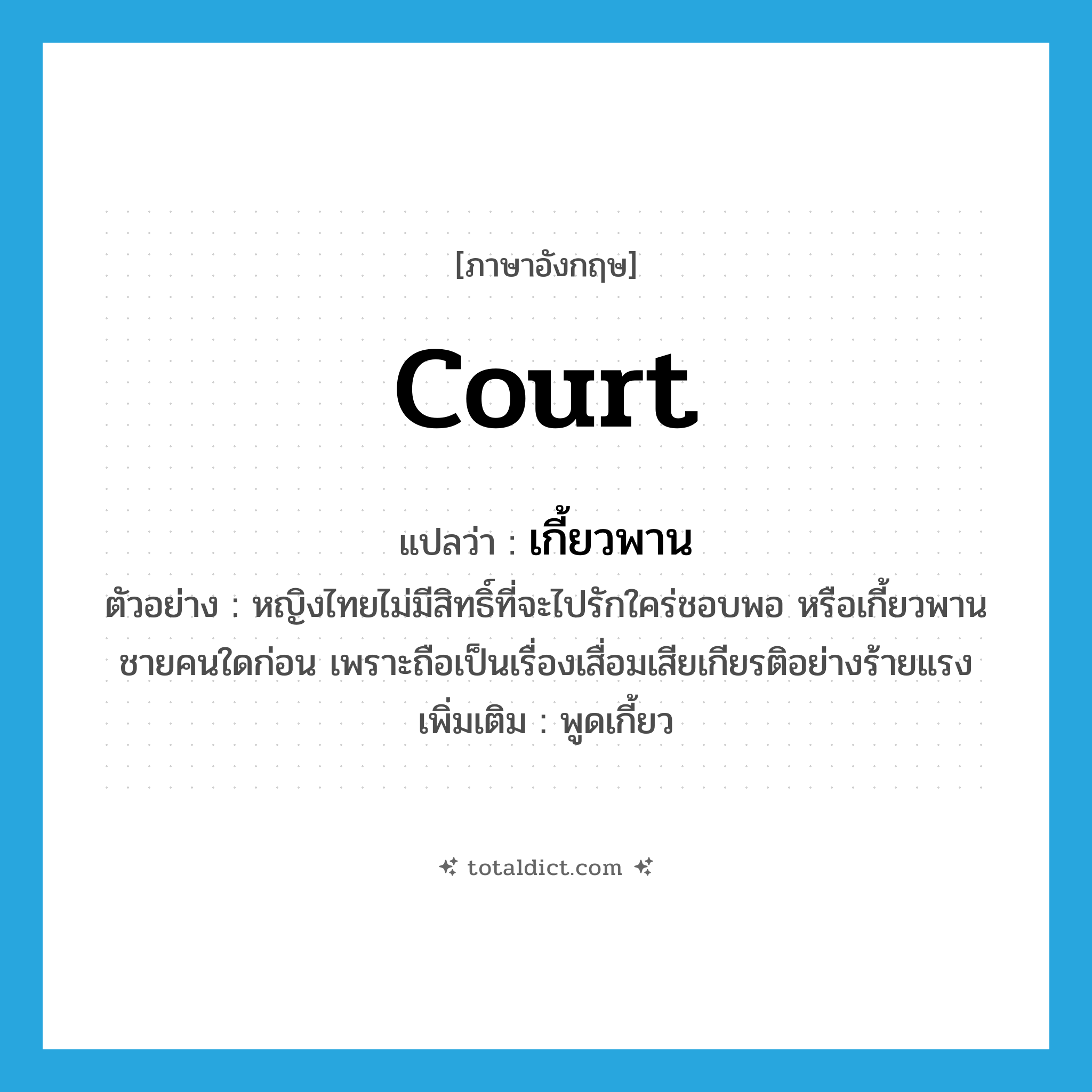 court แปลว่า?, คำศัพท์ภาษาอังกฤษ court แปลว่า เกี้ยวพาน ประเภท V ตัวอย่าง หญิงไทยไม่มีสิทธิ์ที่จะไปรักใคร่ชอบพอ หรือเกี้ยวพานชายคนใดก่อน เพราะถือเป็นเรื่องเสื่อมเสียเกียรติอย่างร้ายแรง เพิ่มเติม พูดเกี้ยว หมวด V