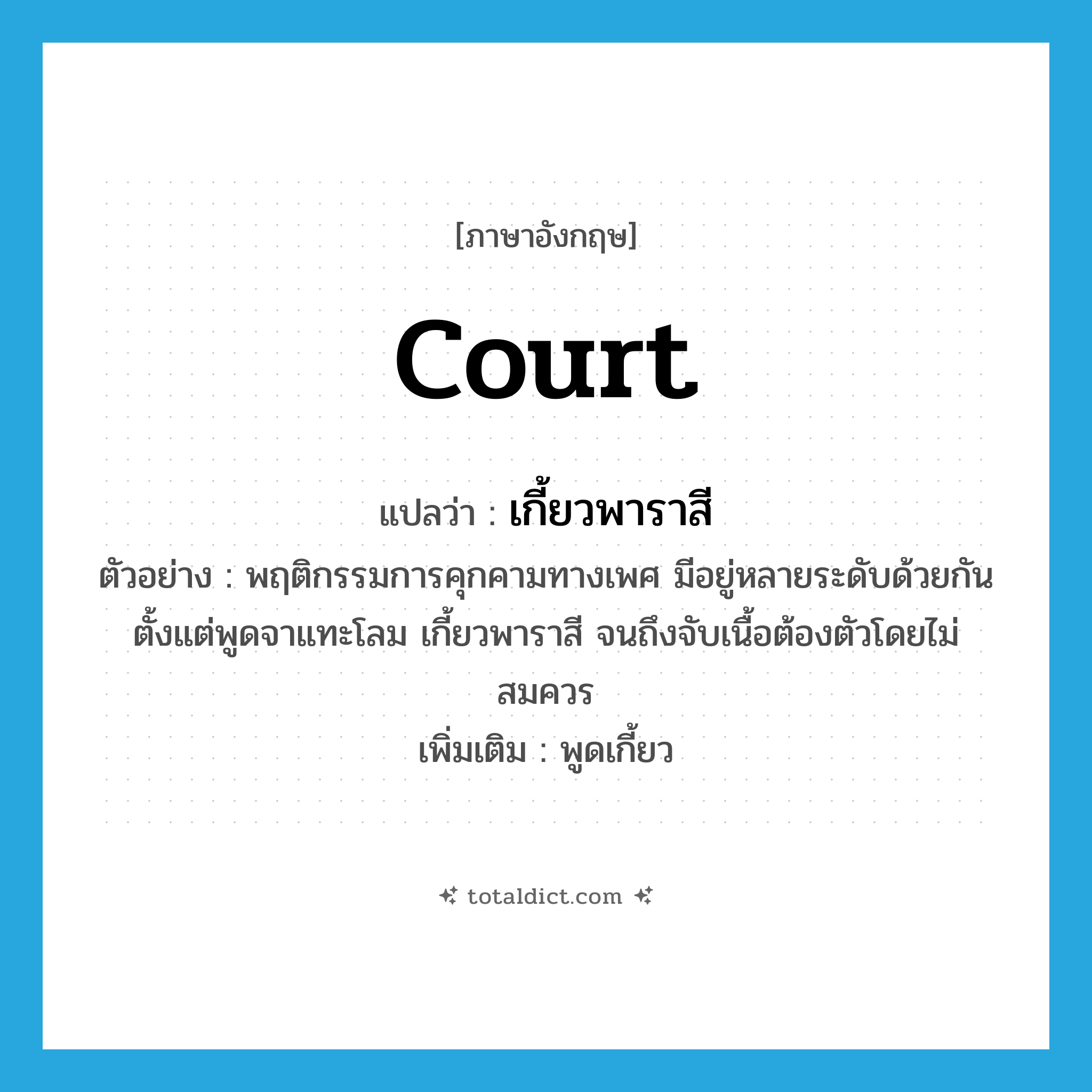 court แปลว่า?, คำศัพท์ภาษาอังกฤษ court แปลว่า เกี้ยวพาราสี ประเภท V ตัวอย่าง พฤติกรรมการคุกคามทางเพศ มีอยู่หลายระดับด้วยกัน ตั้งแต่พูดจาแทะโลม เกี้ยวพาราสี จนถึงจับเนื้อต้องตัวโดยไม่สมควร เพิ่มเติม พูดเกี้ยว หมวด V