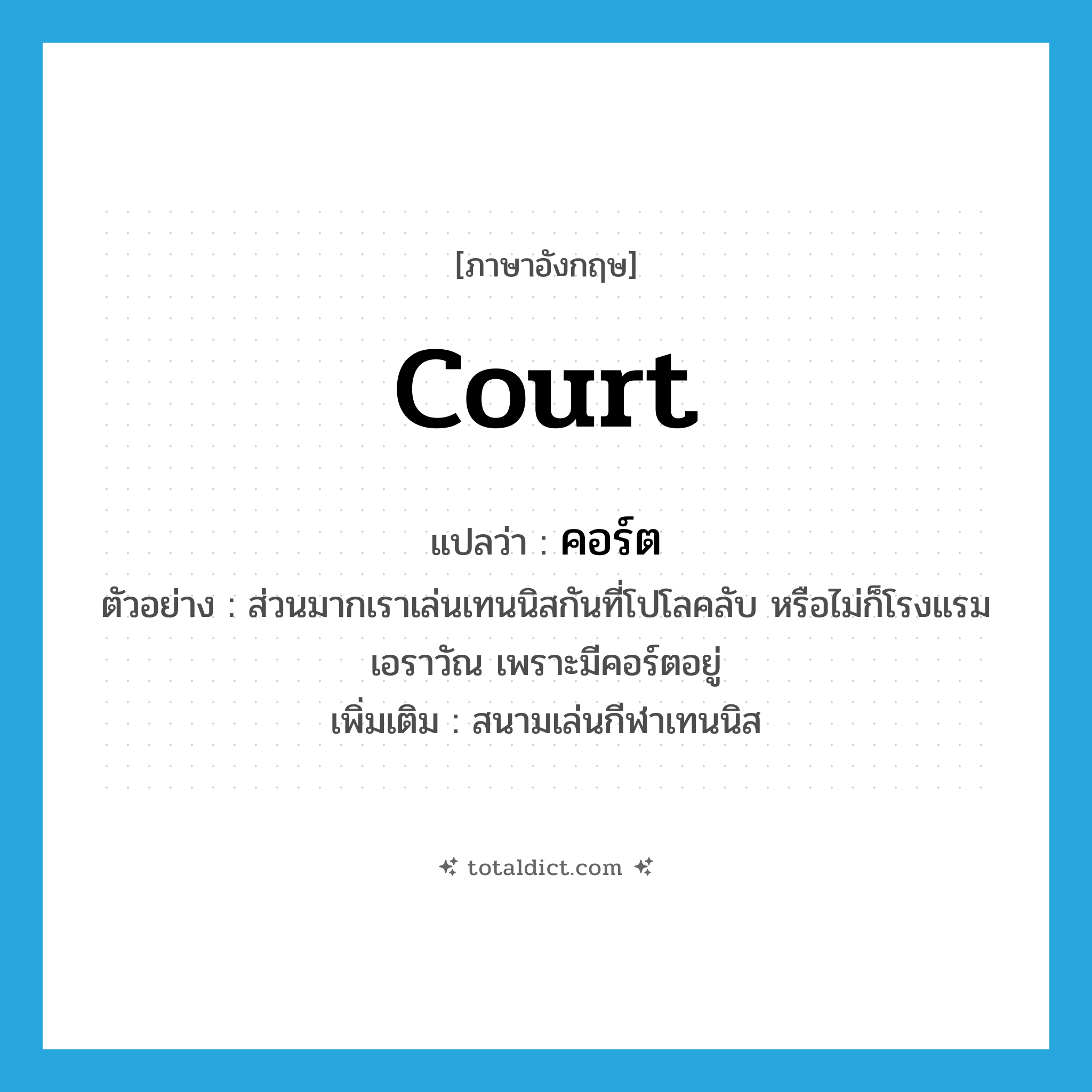 court แปลว่า?, คำศัพท์ภาษาอังกฤษ court แปลว่า คอร์ต ประเภท N ตัวอย่าง ส่วนมากเราเล่นเทนนิสกันที่โปโลคลับ หรือไม่ก็โรงแรมเอราวัณ เพราะมีคอร์ตอยู่ เพิ่มเติม สนามเล่นกีฬาเทนนิส หมวด N