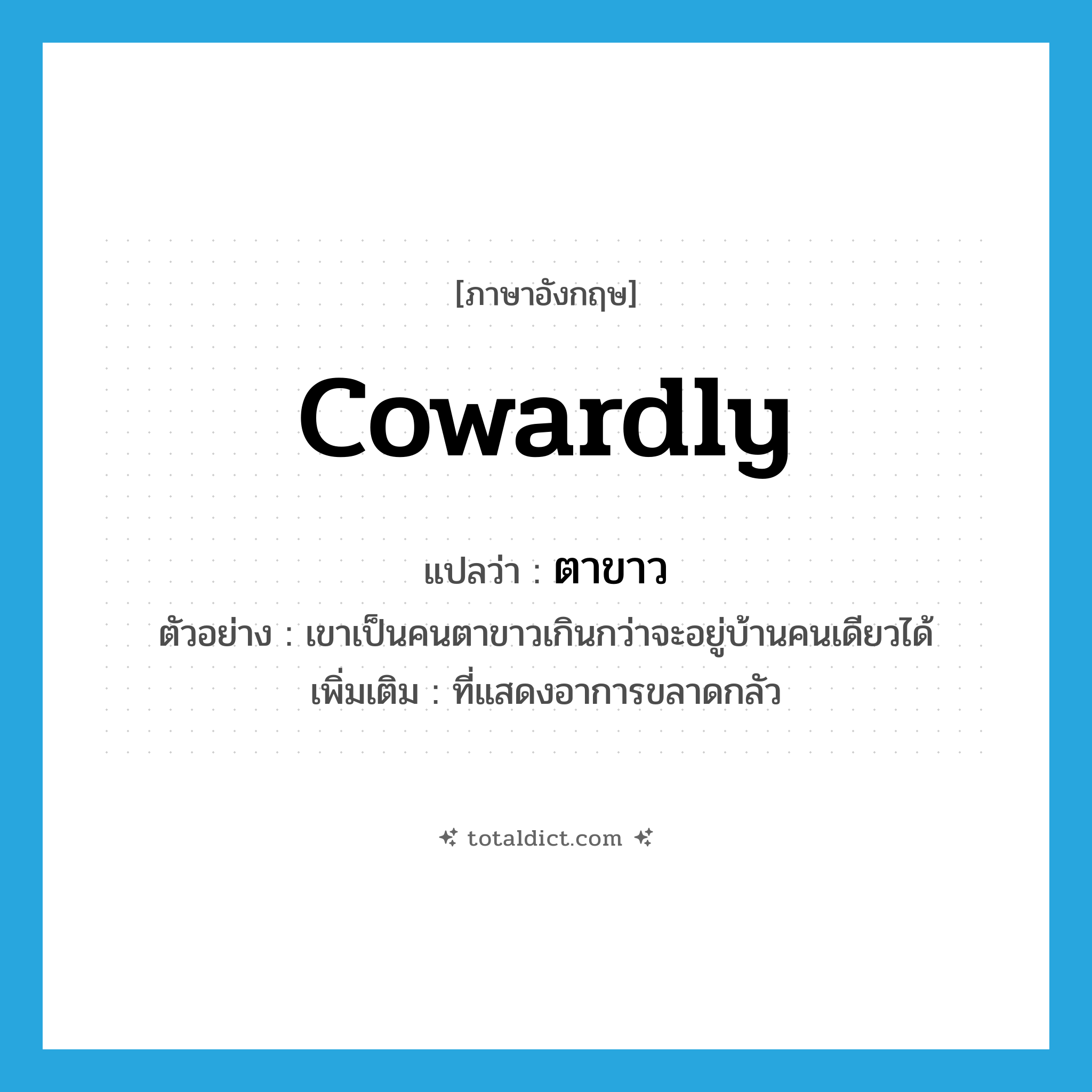 cowardly แปลว่า?, คำศัพท์ภาษาอังกฤษ cowardly แปลว่า ตาขาว ประเภท ADJ ตัวอย่าง เขาเป็นคนตาขาวเกินกว่าจะอยู่บ้านคนเดียวได้ เพิ่มเติม ที่แสดงอาการขลาดกลัว หมวด ADJ