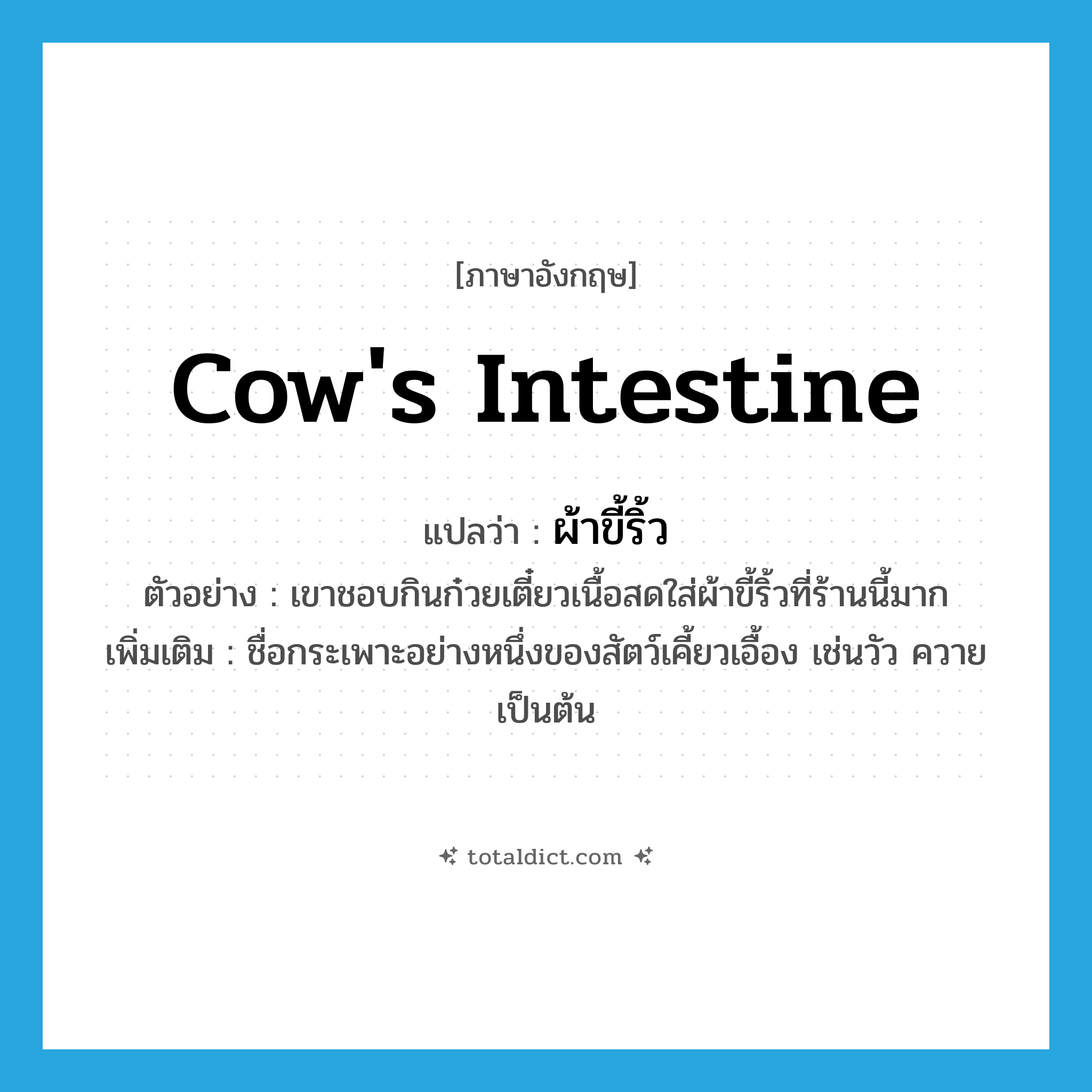 cow&#39;s intestine แปลว่า?, คำศัพท์ภาษาอังกฤษ cow&#39;s intestine แปลว่า ผ้าขี้ริ้ว ประเภท N ตัวอย่าง เขาชอบกินก๋วยเตี๋ยวเนื้อสดใส่ผ้าขี้ริ้วที่ร้านนี้มาก เพิ่มเติม ชื่อกระเพาะอย่างหนึ่งของสัตว์เคี้ยวเอื้อง เช่นวัว ควาย เป็นต้น หมวด N