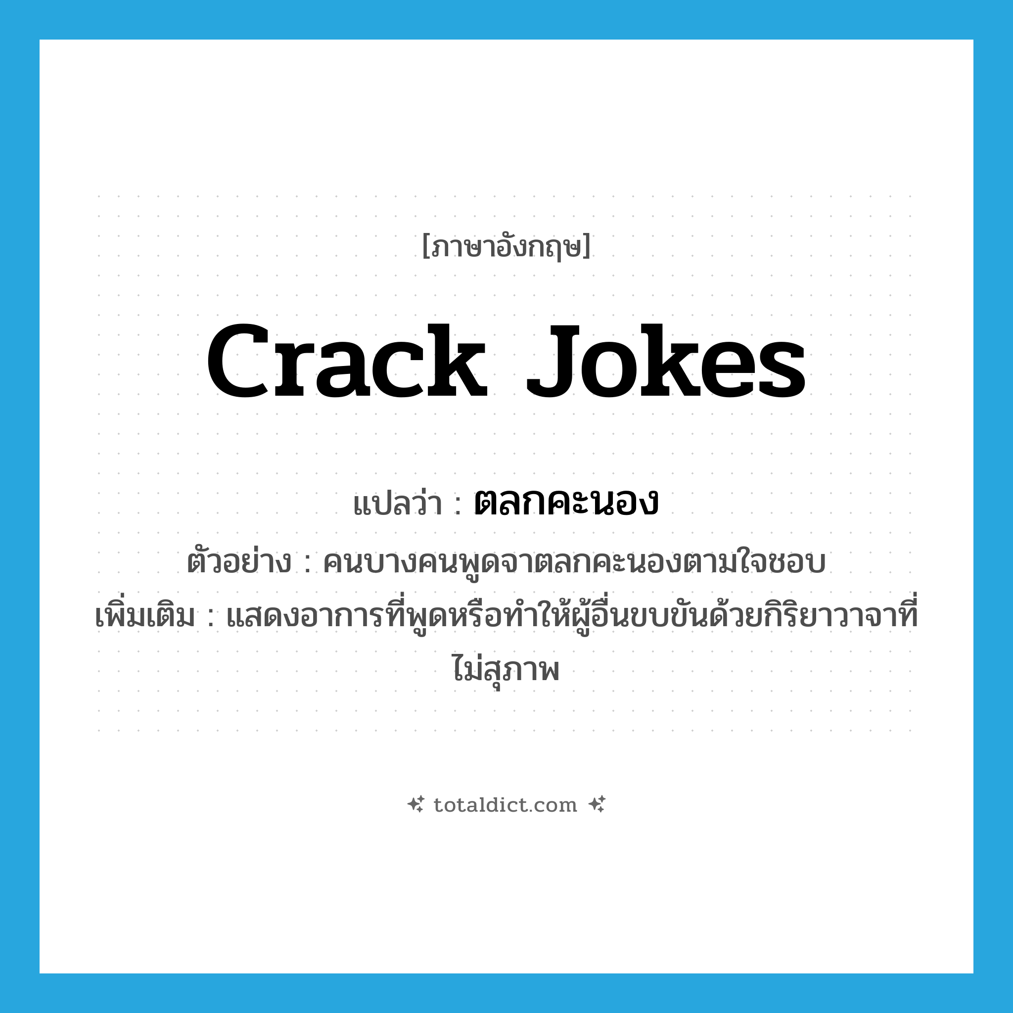 crack jokes แปลว่า?, คำศัพท์ภาษาอังกฤษ crack jokes แปลว่า ตลกคะนอง ประเภท ADV ตัวอย่าง คนบางคนพูดจาตลกคะนองตามใจชอบ เพิ่มเติม แสดงอาการที่พูดหรือทำให้ผู้อื่นขบขันด้วยกิริยาวาจาที่ไม่สุภาพ หมวด ADV