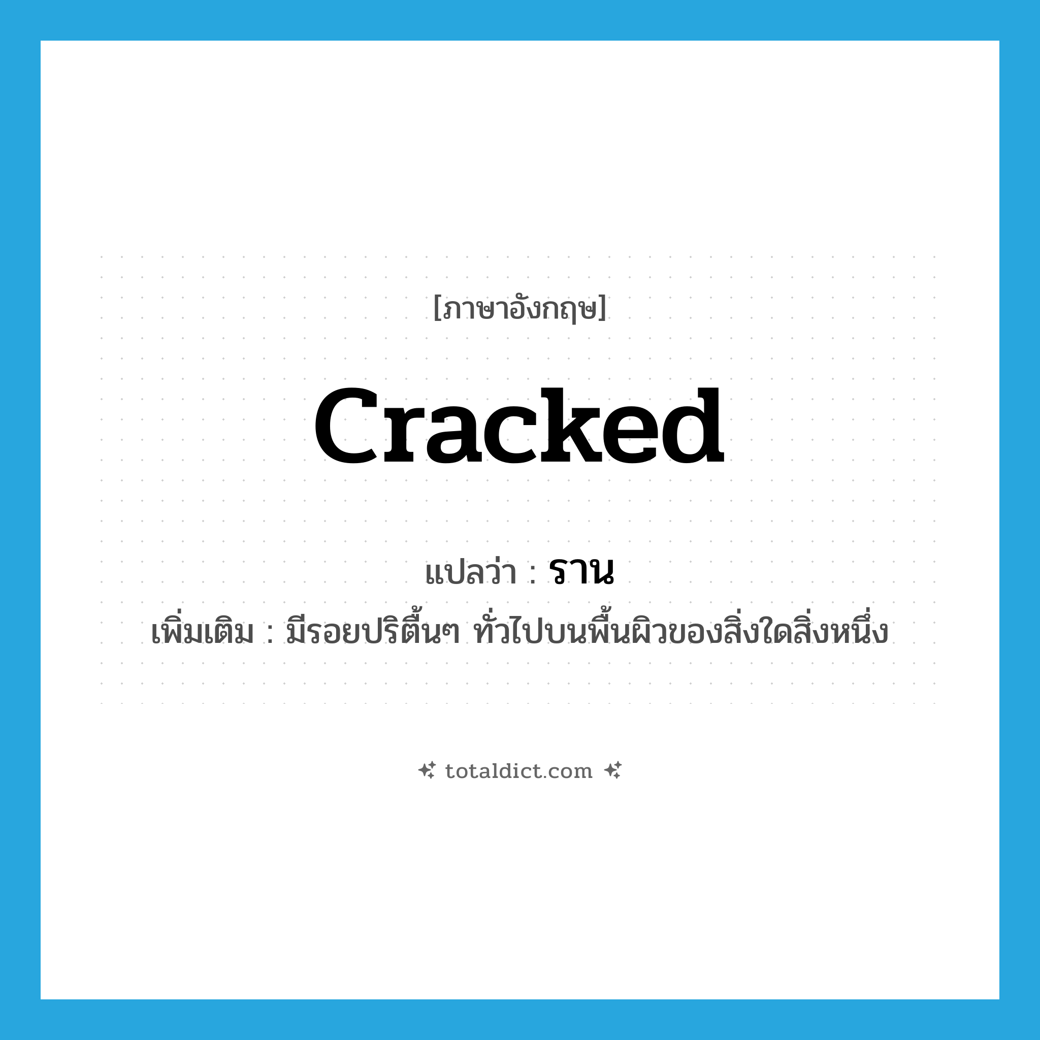 cracked แปลว่า?, คำศัพท์ภาษาอังกฤษ cracked แปลว่า ราน ประเภท ADJ เพิ่มเติม มีรอยปริตื้นๆ ทั่วไปบนพื้นผิวของสิ่งใดสิ่งหนึ่ง หมวด ADJ