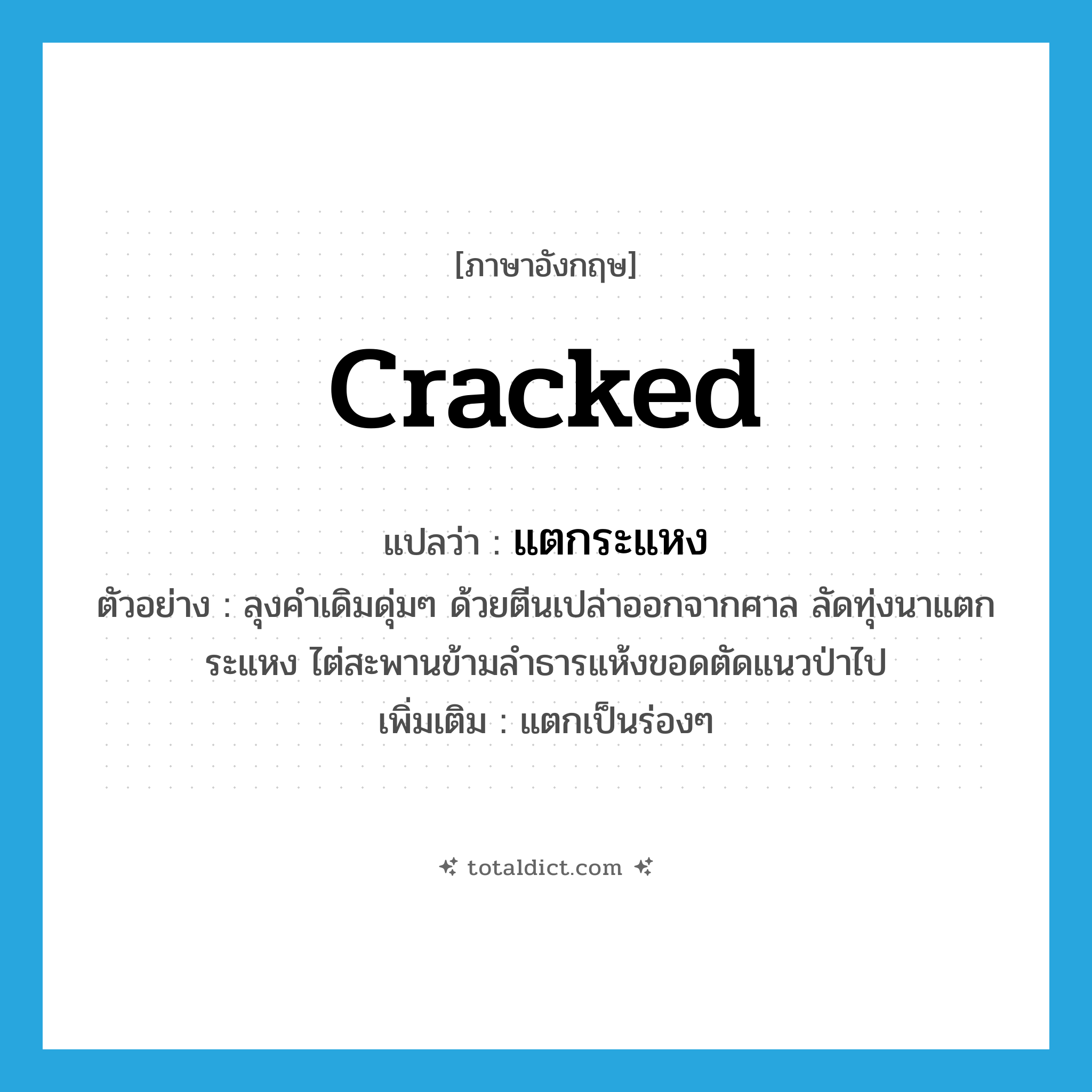 cracked แปลว่า?, คำศัพท์ภาษาอังกฤษ cracked แปลว่า แตกระแหง ประเภท ADJ ตัวอย่าง ลุงคำเดิมดุ่มๆ ด้วยตีนเปล่าออกจากศาล ลัดทุ่งนาแตกระแหง ไต่สะพานข้ามลำธารแห้งขอดตัดแนวป่าไป เพิ่มเติม แตกเป็นร่องๆ หมวด ADJ