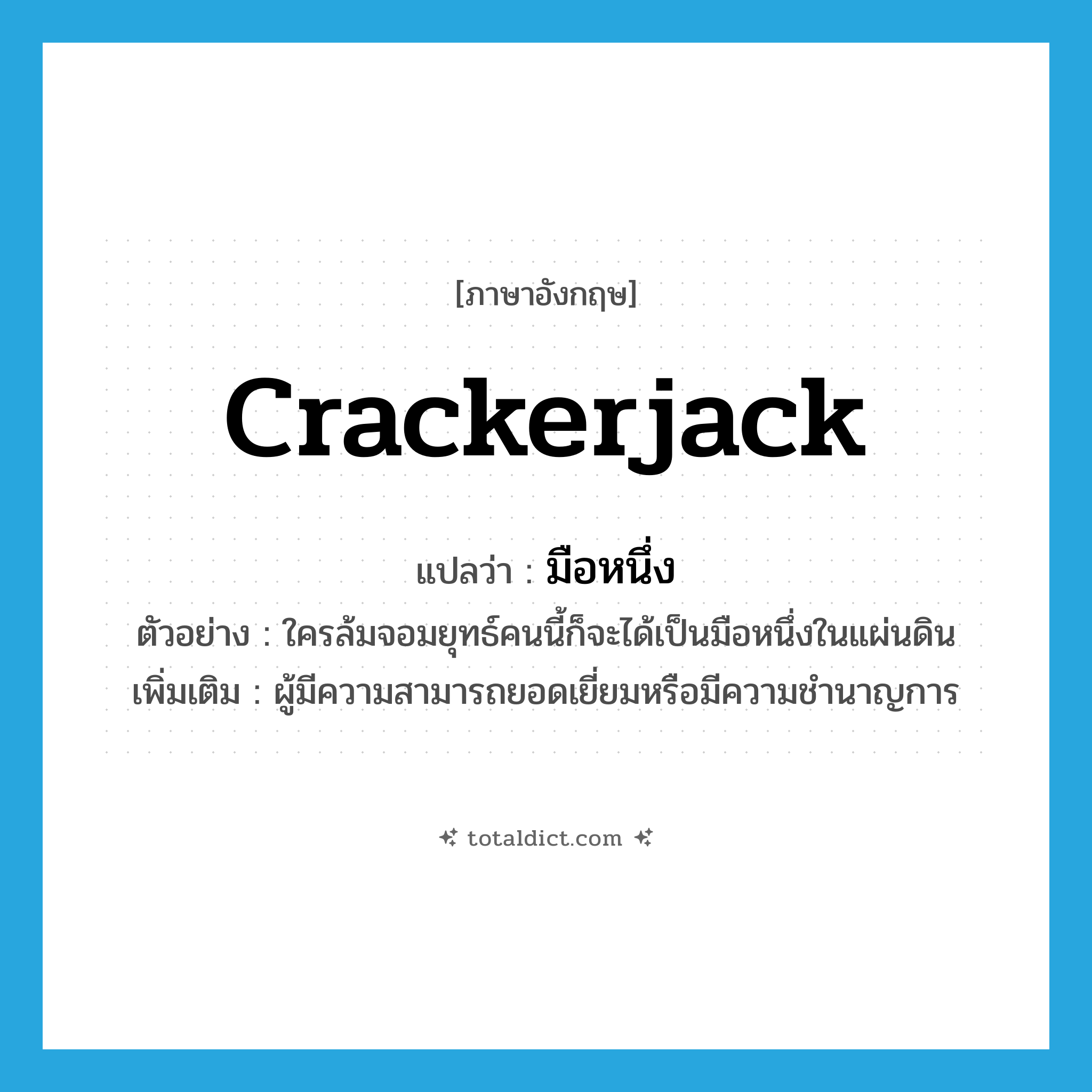 crackerjack แปลว่า?, คำศัพท์ภาษาอังกฤษ crackerjack แปลว่า มือหนึ่ง ประเภท N ตัวอย่าง ใครล้มจอมยุทธ์คนนี้ก็จะได้เป็นมือหนึ่งในแผ่นดิน เพิ่มเติม ผู้มีความสามารถยอดเยี่ยมหรือมีความชำนาญการ หมวด N