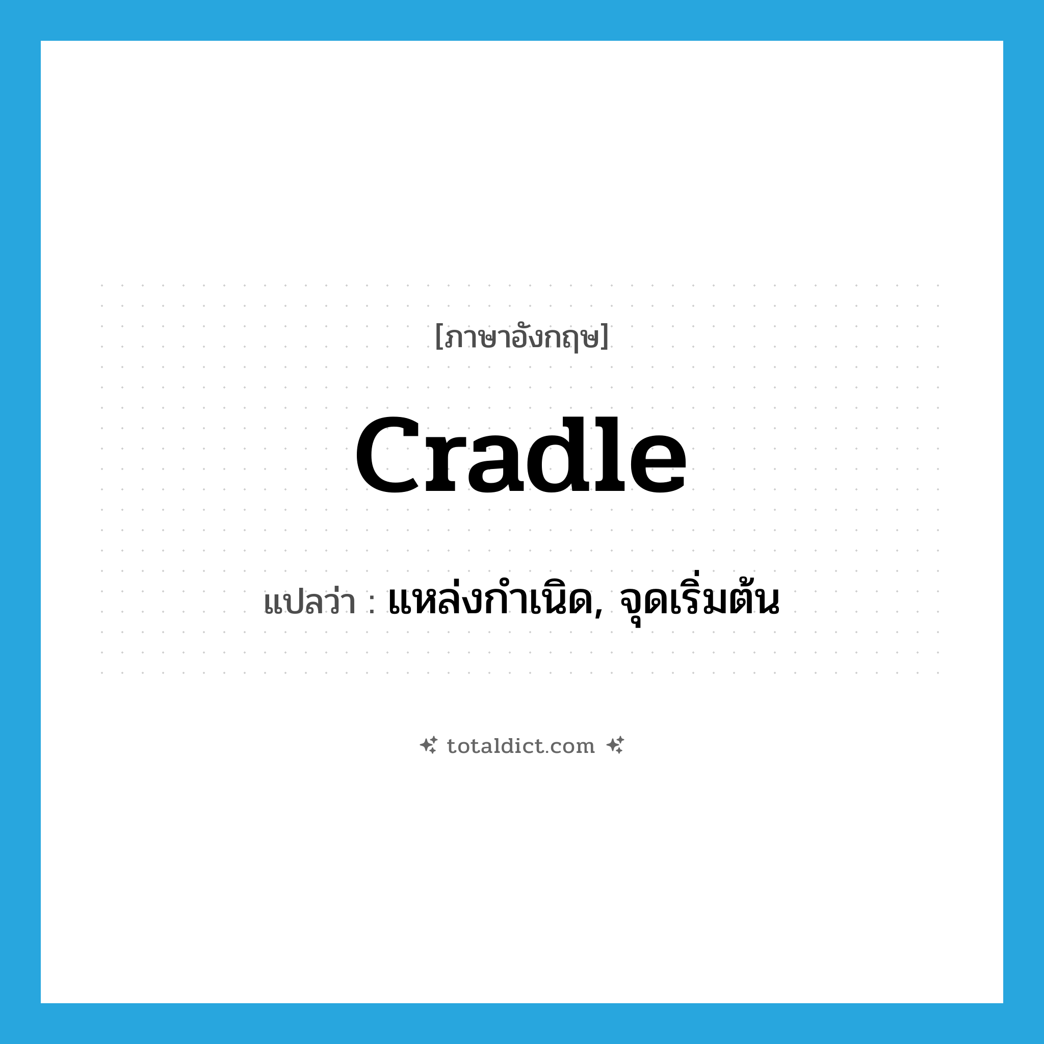 cradle แปลว่า?, คำศัพท์ภาษาอังกฤษ cradle แปลว่า แหล่งกำเนิด, จุดเริ่มต้น ประเภท N หมวด N