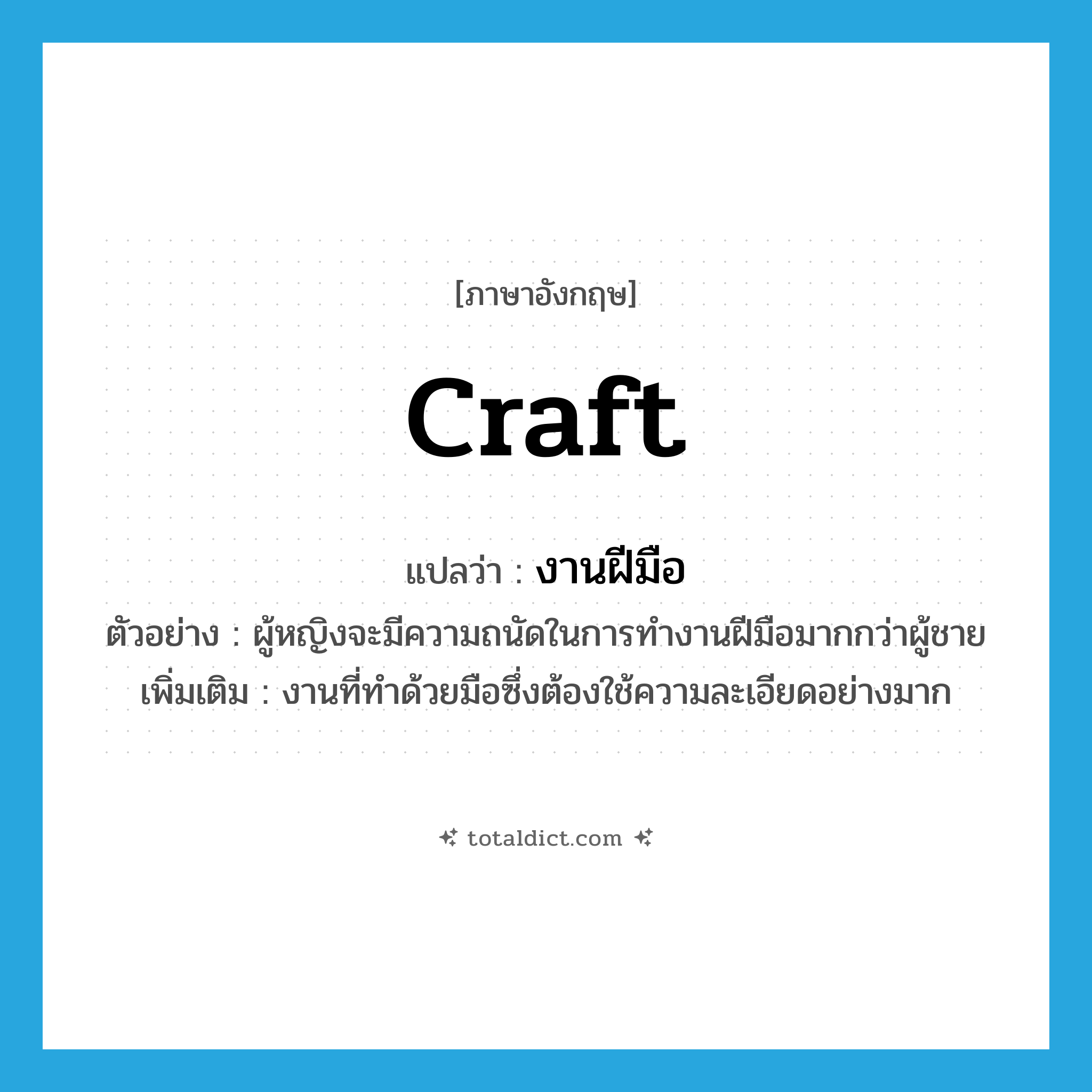 craft แปลว่า?, คำศัพท์ภาษาอังกฤษ craft แปลว่า งานฝีมือ ประเภท N ตัวอย่าง ผู้หญิงจะมีความถนัดในการทำงานฝีมือมากกว่าผู้ชาย เพิ่มเติม งานที่ทำด้วยมือซึ่งต้องใช้ความละเอียดอย่างมาก หมวด N