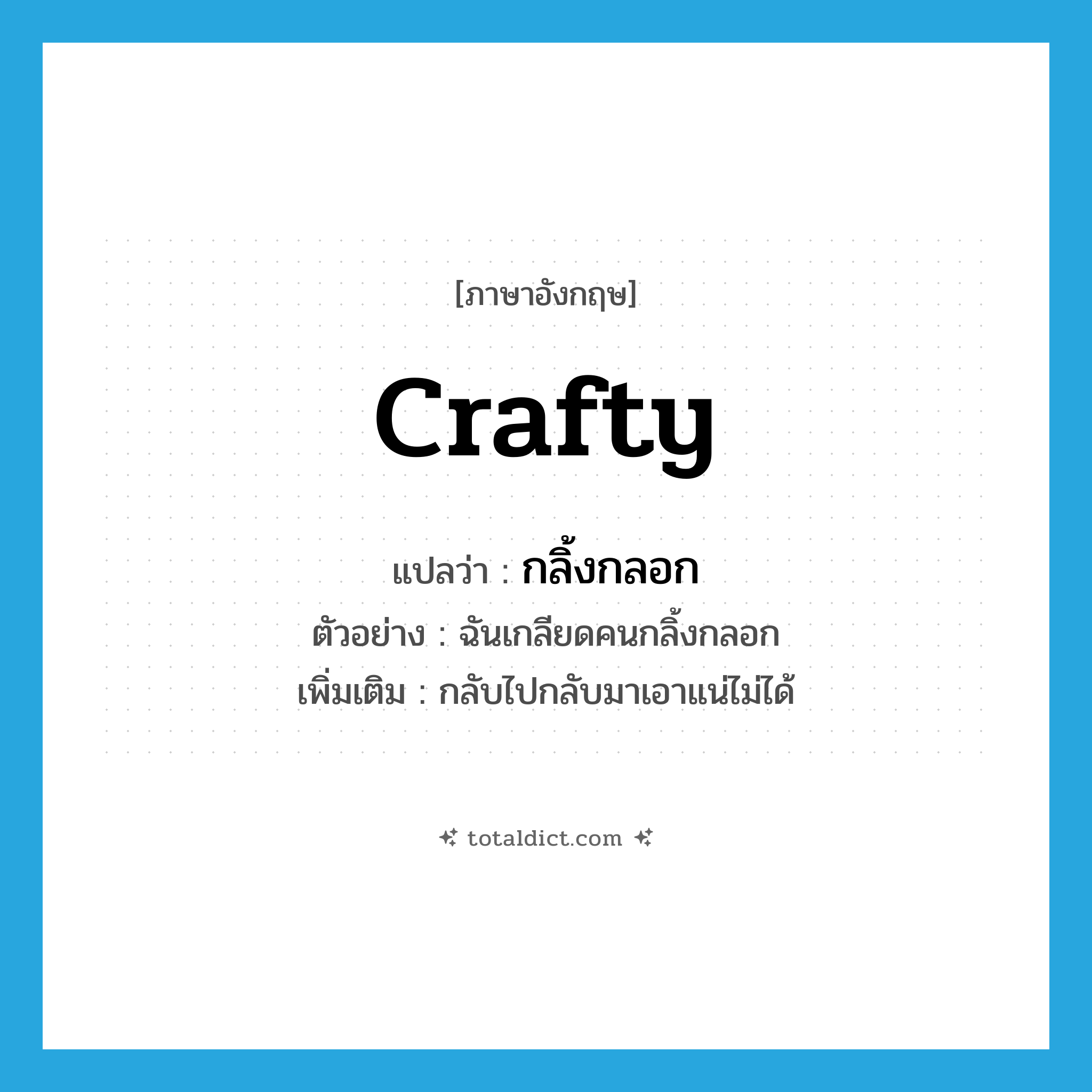 crafty แปลว่า?, คำศัพท์ภาษาอังกฤษ crafty แปลว่า กลิ้งกลอก ประเภท ADJ ตัวอย่าง ฉันเกลียดคนกลิ้งกลอก เพิ่มเติม กลับไปกลับมาเอาแน่ไม่ได้ หมวด ADJ