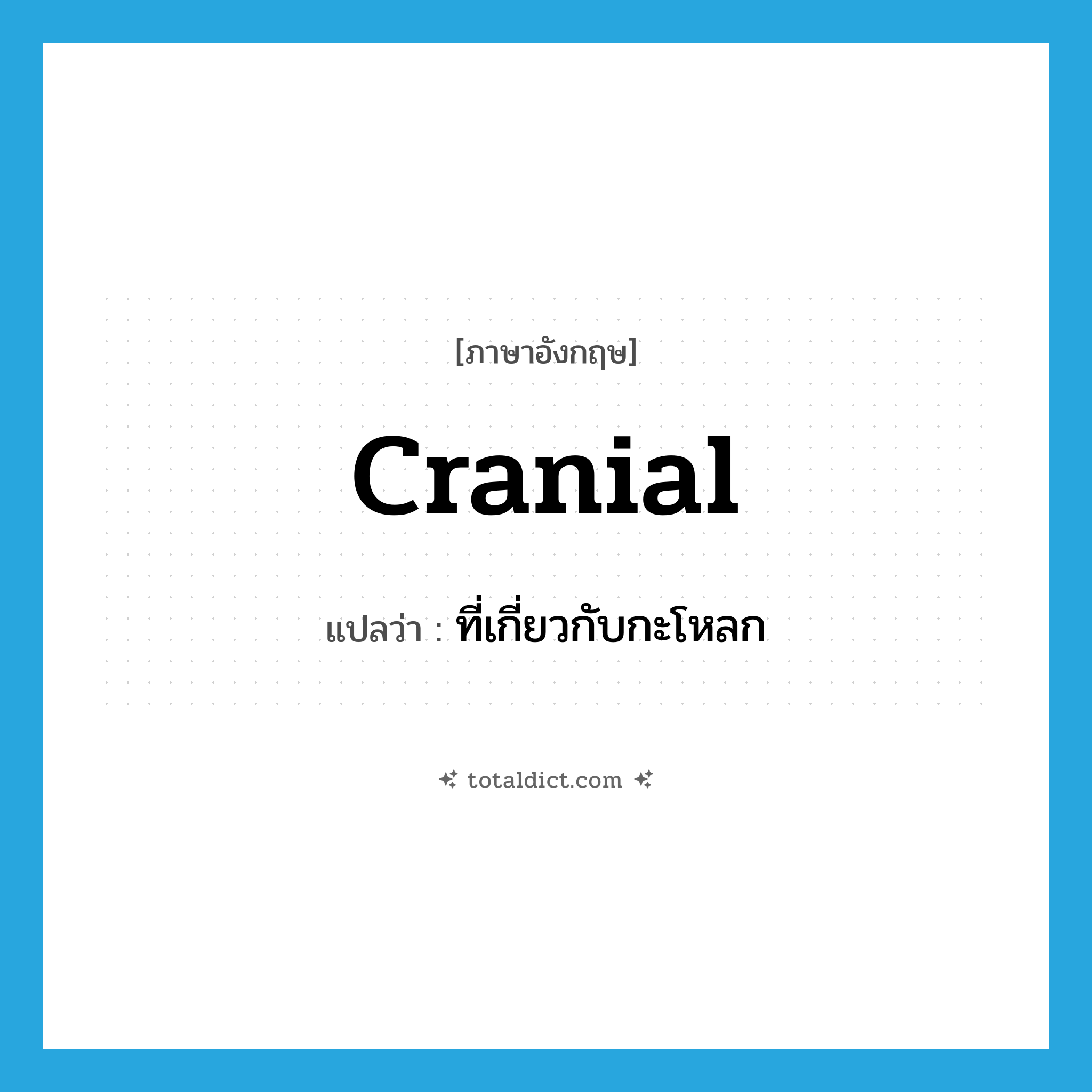 cranial แปลว่า?, คำศัพท์ภาษาอังกฤษ cranial แปลว่า ที่เกี่ยวกับกะโหลก ประเภท ADJ หมวด ADJ