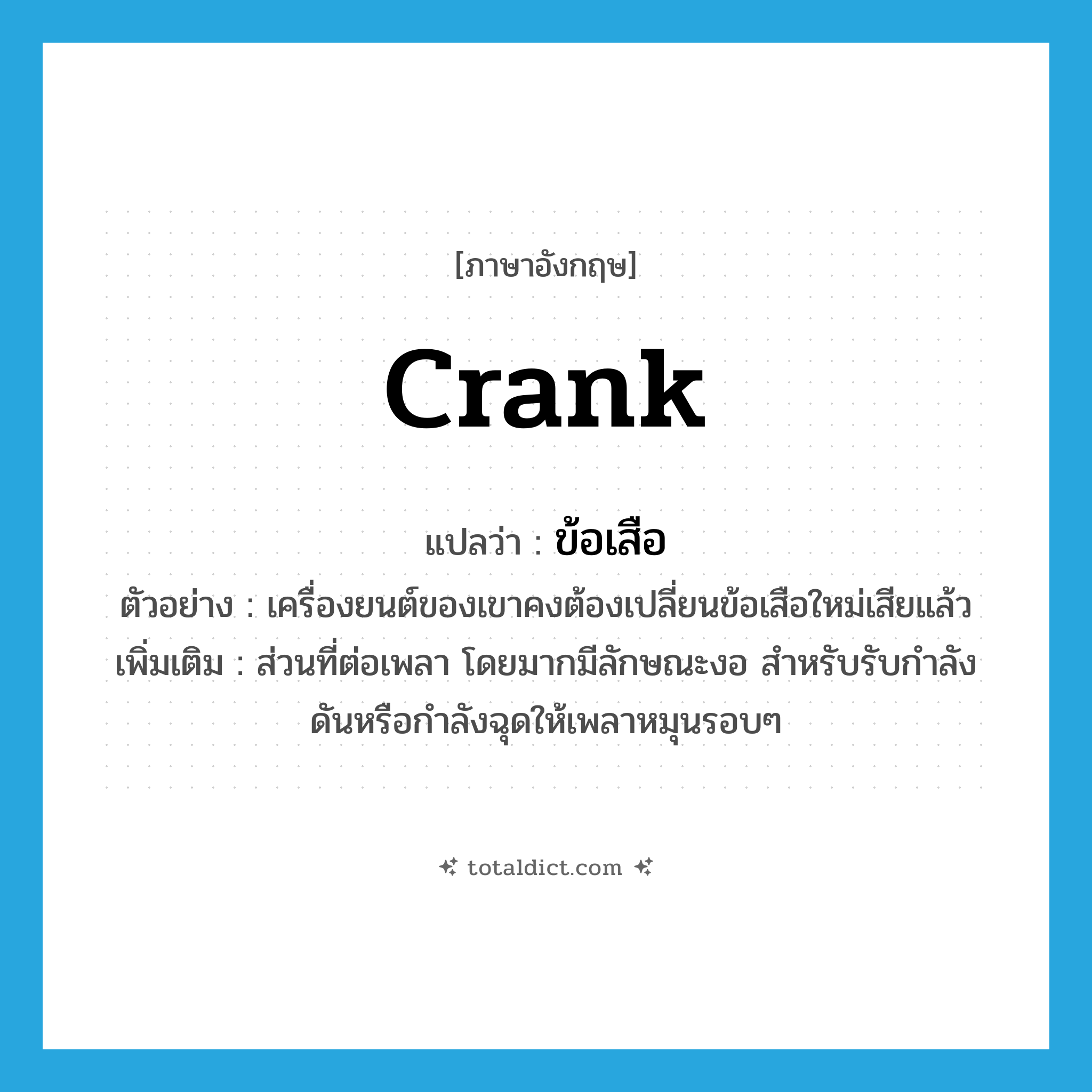 crank แปลว่า?, คำศัพท์ภาษาอังกฤษ crank แปลว่า ข้อเสือ ประเภท N ตัวอย่าง เครื่องยนต์ของเขาคงต้องเปลี่ยนข้อเสือใหม่เสียแล้ว เพิ่มเติม ส่วนที่ต่อเพลา โดยมากมีลักษณะงอ สำหรับรับกำลังดันหรือกำลังฉุดให้เพลาหมุนรอบๆ หมวด N