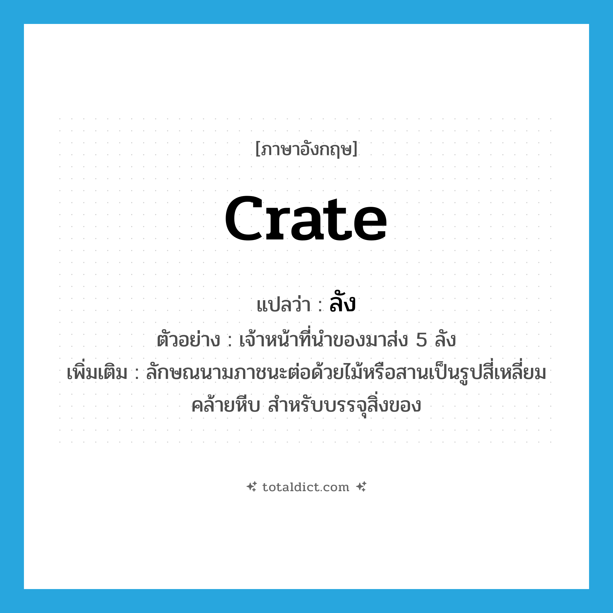 crate แปลว่า?, คำศัพท์ภาษาอังกฤษ crate แปลว่า ลัง ประเภท CLAS ตัวอย่าง เจ้าหน้าที่นำของมาส่ง 5 ลัง เพิ่มเติม ลักษณนามภาชนะต่อด้วยไม้หรือสานเป็นรูปสี่เหลี่ยมคล้ายหีบ สำหรับบรรจุสิ่งของ หมวด CLAS