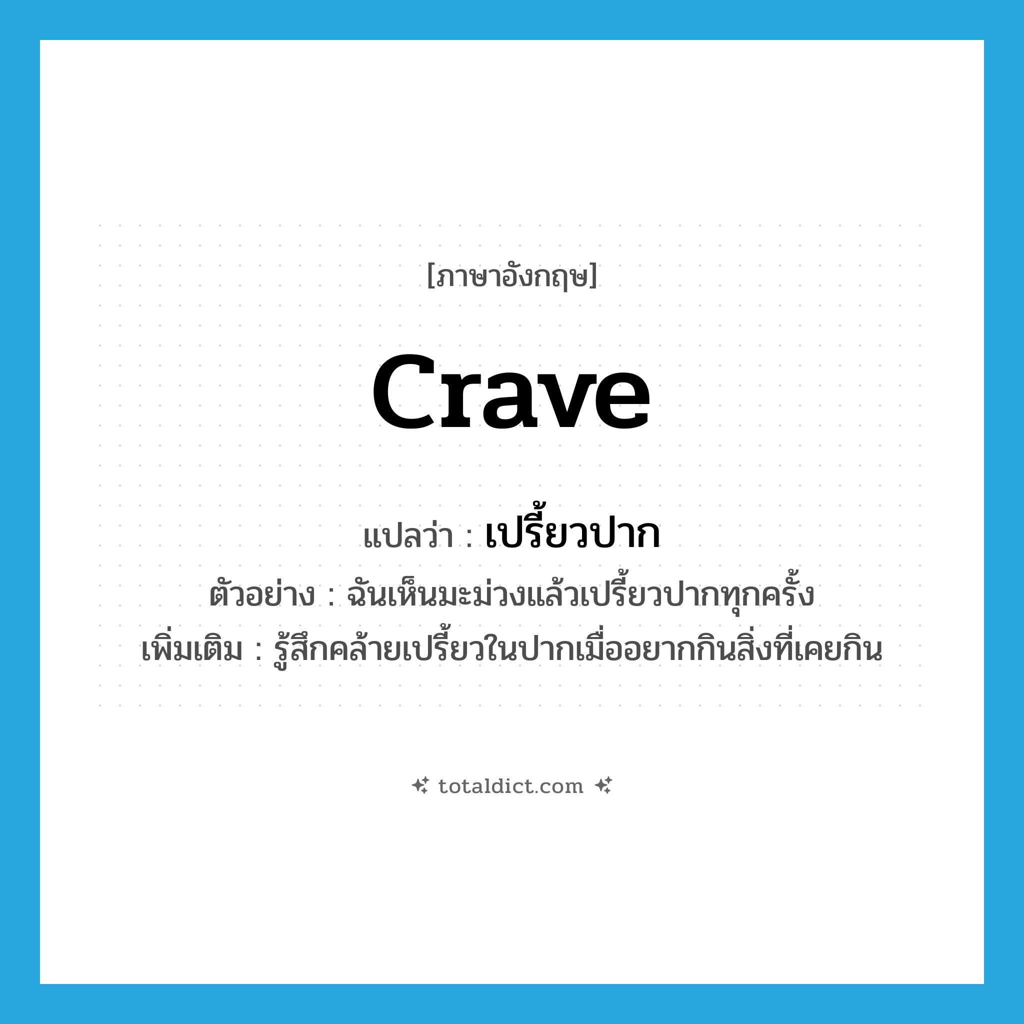 crave แปลว่า?, คำศัพท์ภาษาอังกฤษ crave แปลว่า เปรี้ยวปาก ประเภท V ตัวอย่าง ฉันเห็นมะม่วงแล้วเปรี้ยวปากทุกครั้ง เพิ่มเติม รู้สึกคล้ายเปรี้ยวในปากเมื่ออยากกินสิ่งที่เคยกิน หมวด V