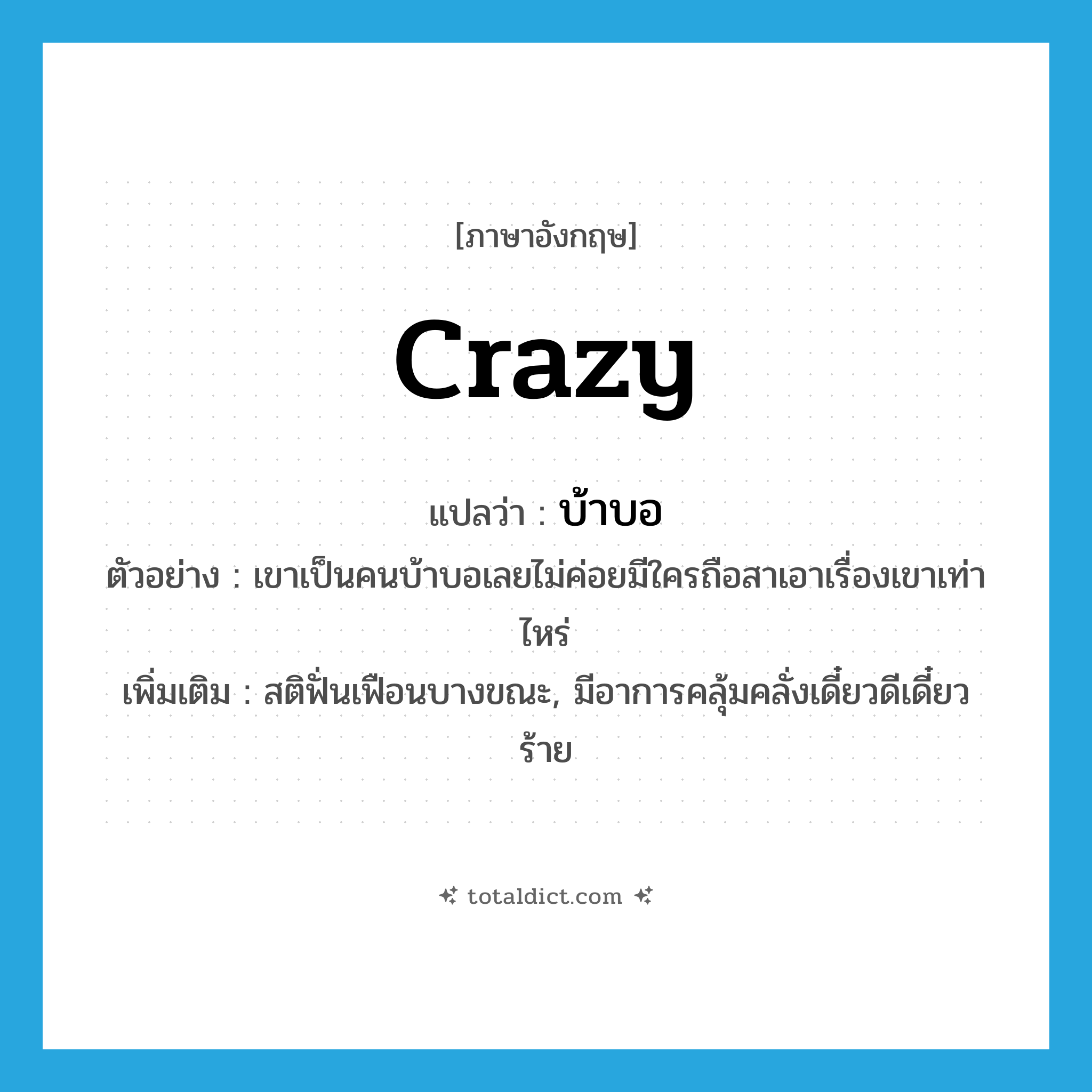 crazy แปลว่า?, คำศัพท์ภาษาอังกฤษ crazy แปลว่า บ้าบอ ประเภท ADJ ตัวอย่าง เขาเป็นคนบ้าบอเลยไม่ค่อยมีใครถือสาเอาเรื่องเขาเท่าไหร่ เพิ่มเติม สติฟั่นเฟือนบางขณะ, มีอาการคลุ้มคลั่งเดี๋ยวดีเดี๋ยวร้าย หมวด ADJ