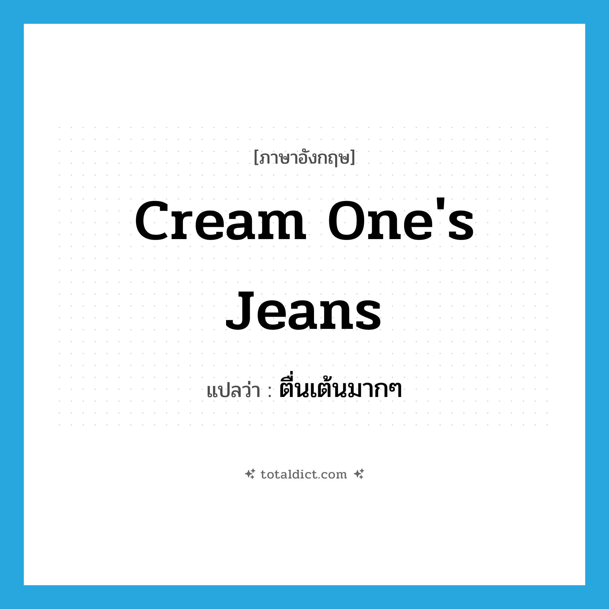 cream one&#39;s jeans แปลว่า?, คำศัพท์ภาษาอังกฤษ cream one&#39;s jeans แปลว่า ตื่นเต้นมากๆ ประเภท SL หมวด SL